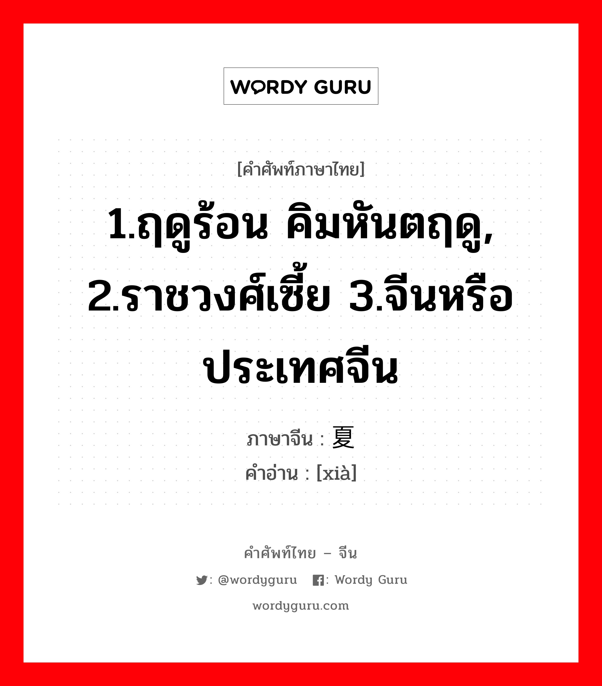 1.ฤดูร้อน คิมหันตฤดู, 2.ราชวงศ์เซี้ย 3.จีนหรือประเทศจีน ภาษาจีนคืออะไร, คำศัพท์ภาษาไทย - จีน 1.ฤดูร้อน คิมหันตฤดู, 2.ราชวงศ์เซี้ย 3.จีนหรือประเทศจีน ภาษาจีน 夏 คำอ่าน [xià]