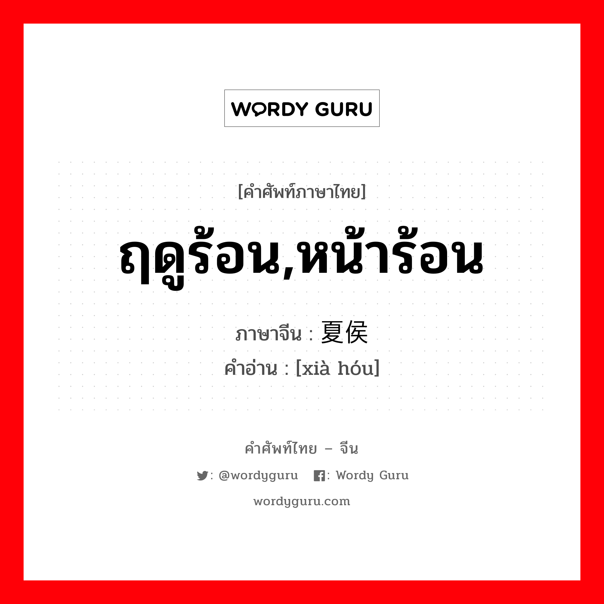 ฤดูร้อน,หน้าร้อน ภาษาจีนคืออะไร, คำศัพท์ภาษาไทย - จีน ฤดูร้อน,หน้าร้อน ภาษาจีน 夏侯 คำอ่าน [xià hóu]