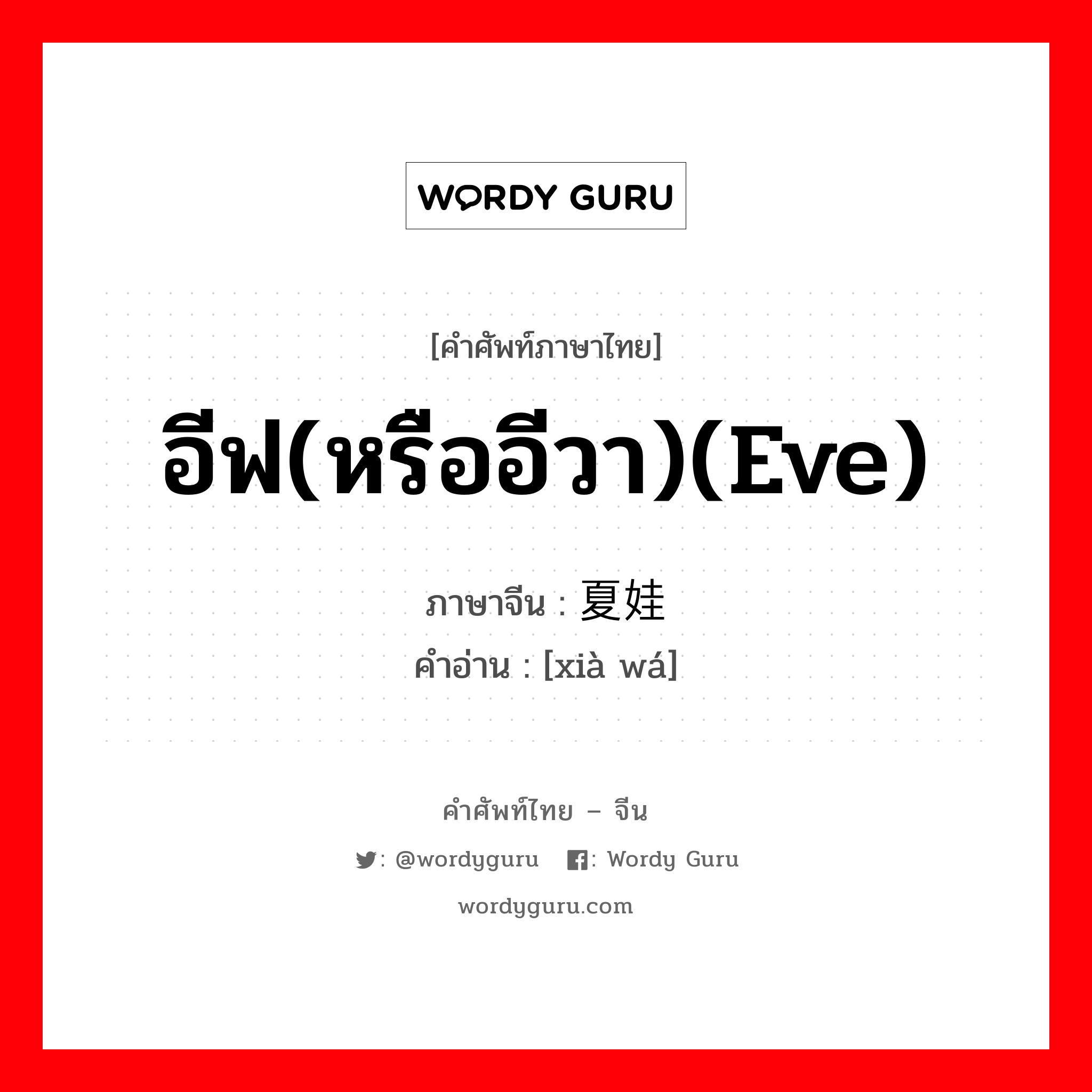 อีฟ(หรืออีวา)(Eve) ภาษาจีนคืออะไร, คำศัพท์ภาษาไทย - จีน อีฟ(หรืออีวา)(Eve) ภาษาจีน 夏娃 คำอ่าน [xià wá]