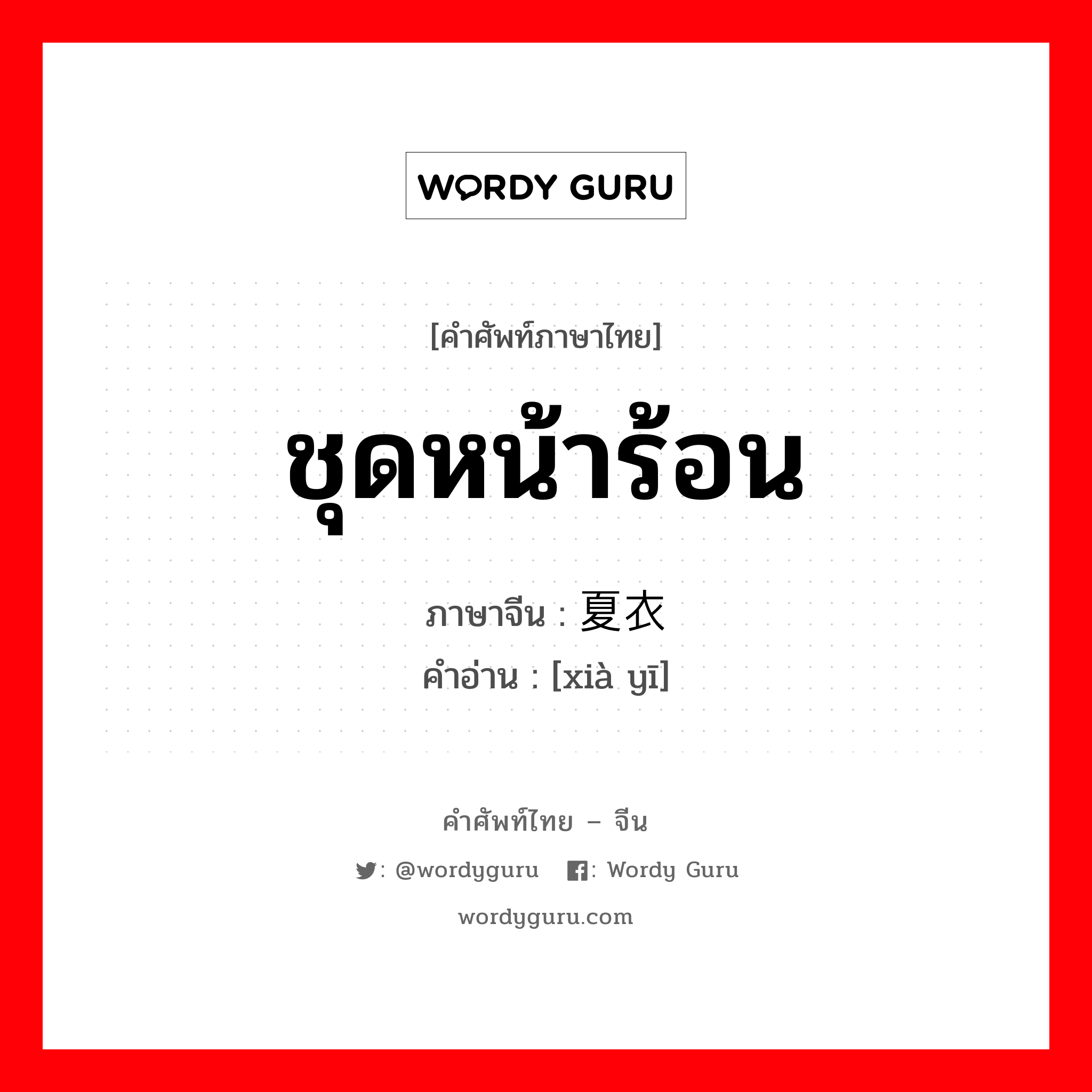 ชุดหน้าร้อน ภาษาจีนคืออะไร, คำศัพท์ภาษาไทย - จีน ชุดหน้าร้อน ภาษาจีน 夏衣 คำอ่าน [xià yī]