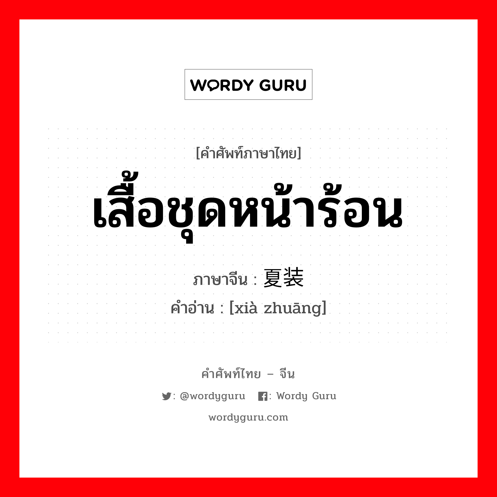 เสื้อชุดหน้าร้อน ภาษาจีนคืออะไร, คำศัพท์ภาษาไทย - จีน เสื้อชุดหน้าร้อน ภาษาจีน 夏装 คำอ่าน [xià zhuāng]