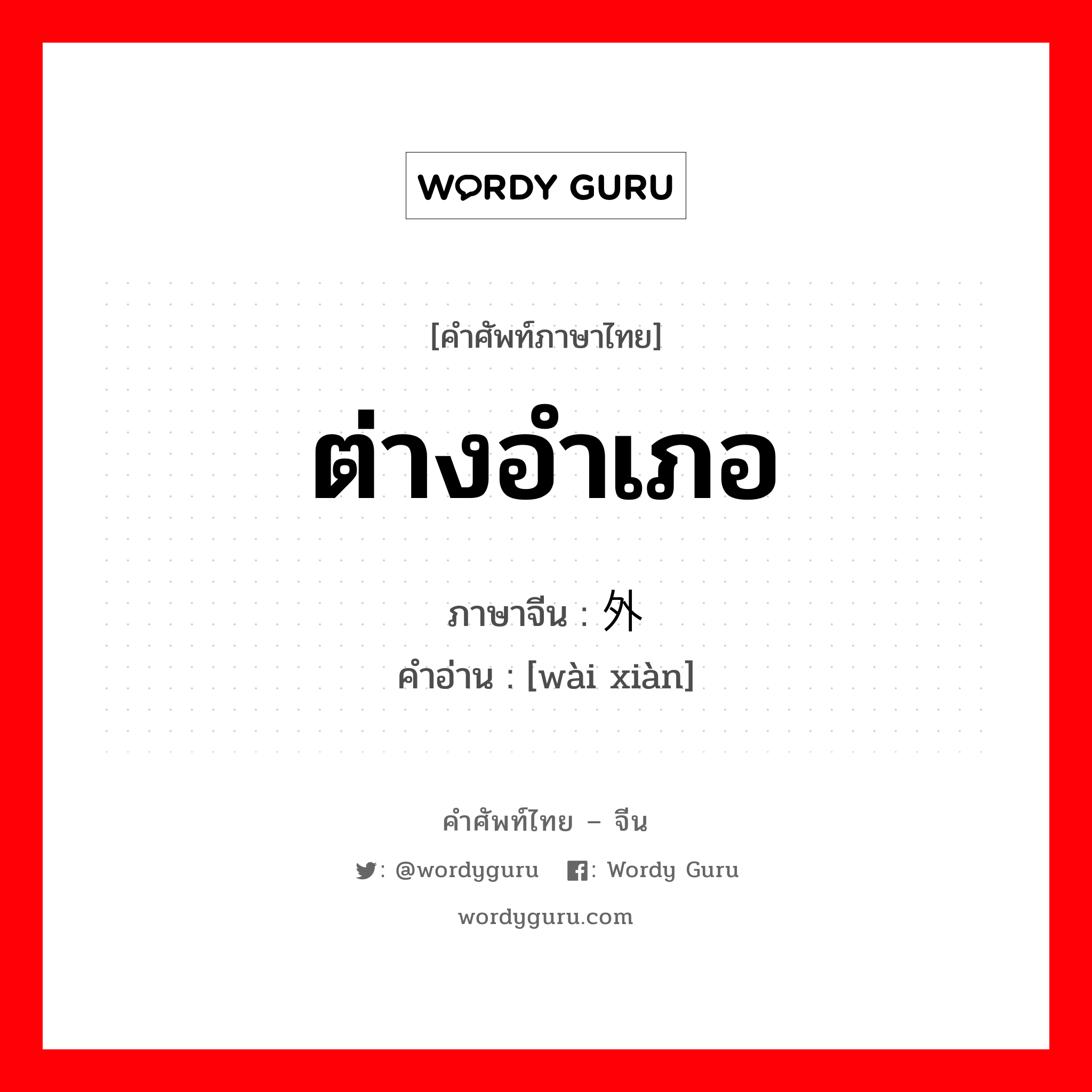 ต่างอำเภอ ภาษาจีนคืออะไร, คำศัพท์ภาษาไทย - จีน ต่างอำเภอ ภาษาจีน 外县 คำอ่าน [wài xiàn]