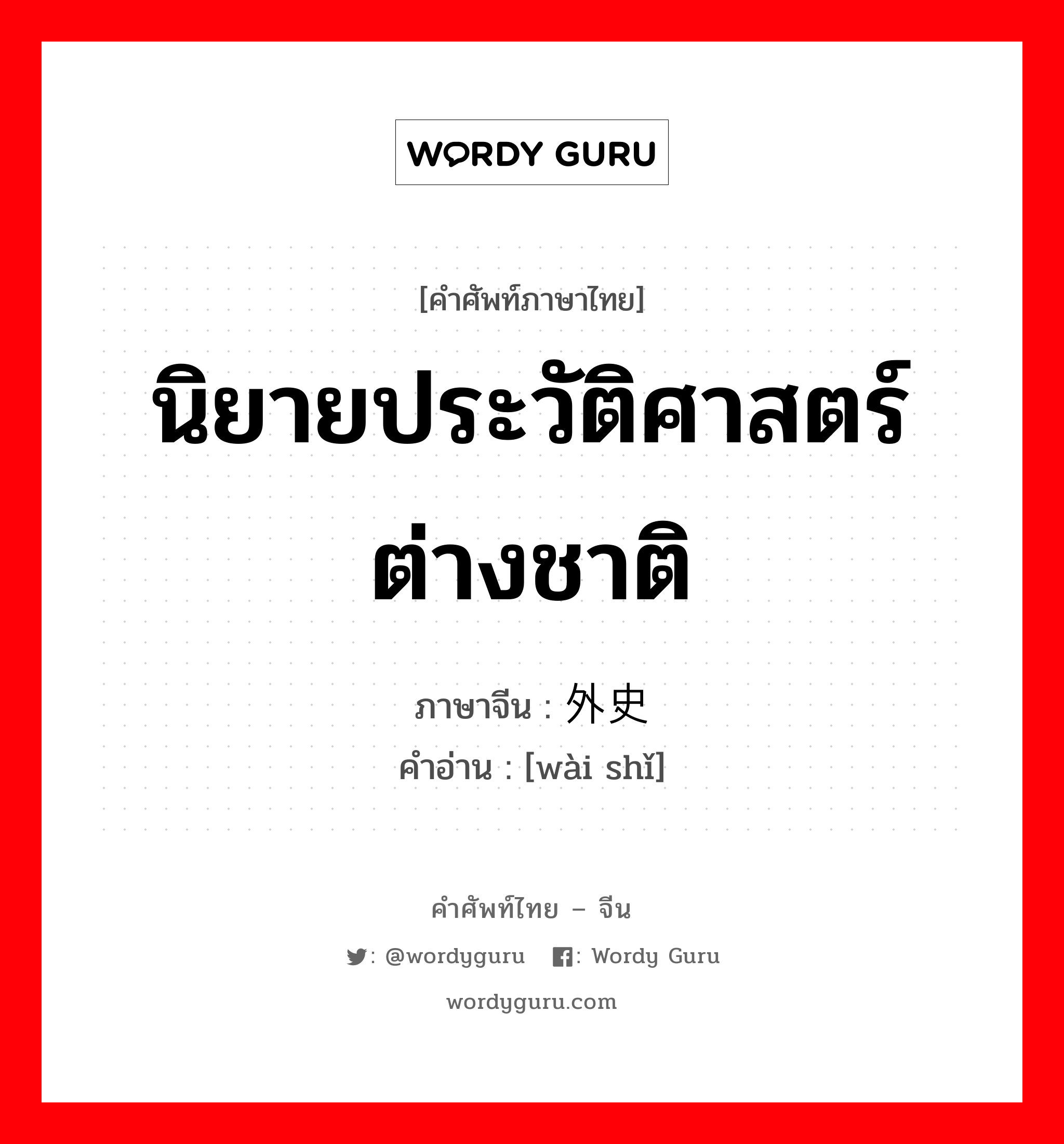 นิยายประวัติศาสตร์ต่างชาติ ภาษาจีนคืออะไร, คำศัพท์ภาษาไทย - จีน นิยายประวัติศาสตร์ต่างชาติ ภาษาจีน 外史 คำอ่าน [wài shǐ]