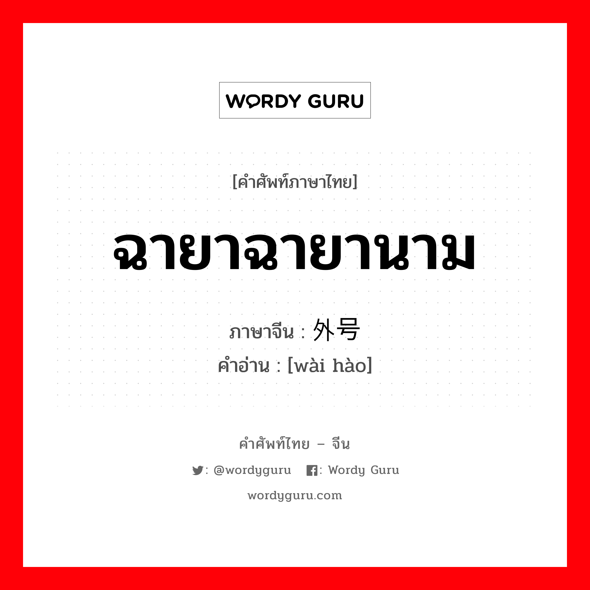 ฉายาฉายานาม ภาษาจีนคืออะไร, คำศัพท์ภาษาไทย - จีน ฉายาฉายานาม ภาษาจีน 外号 คำอ่าน [wài hào]