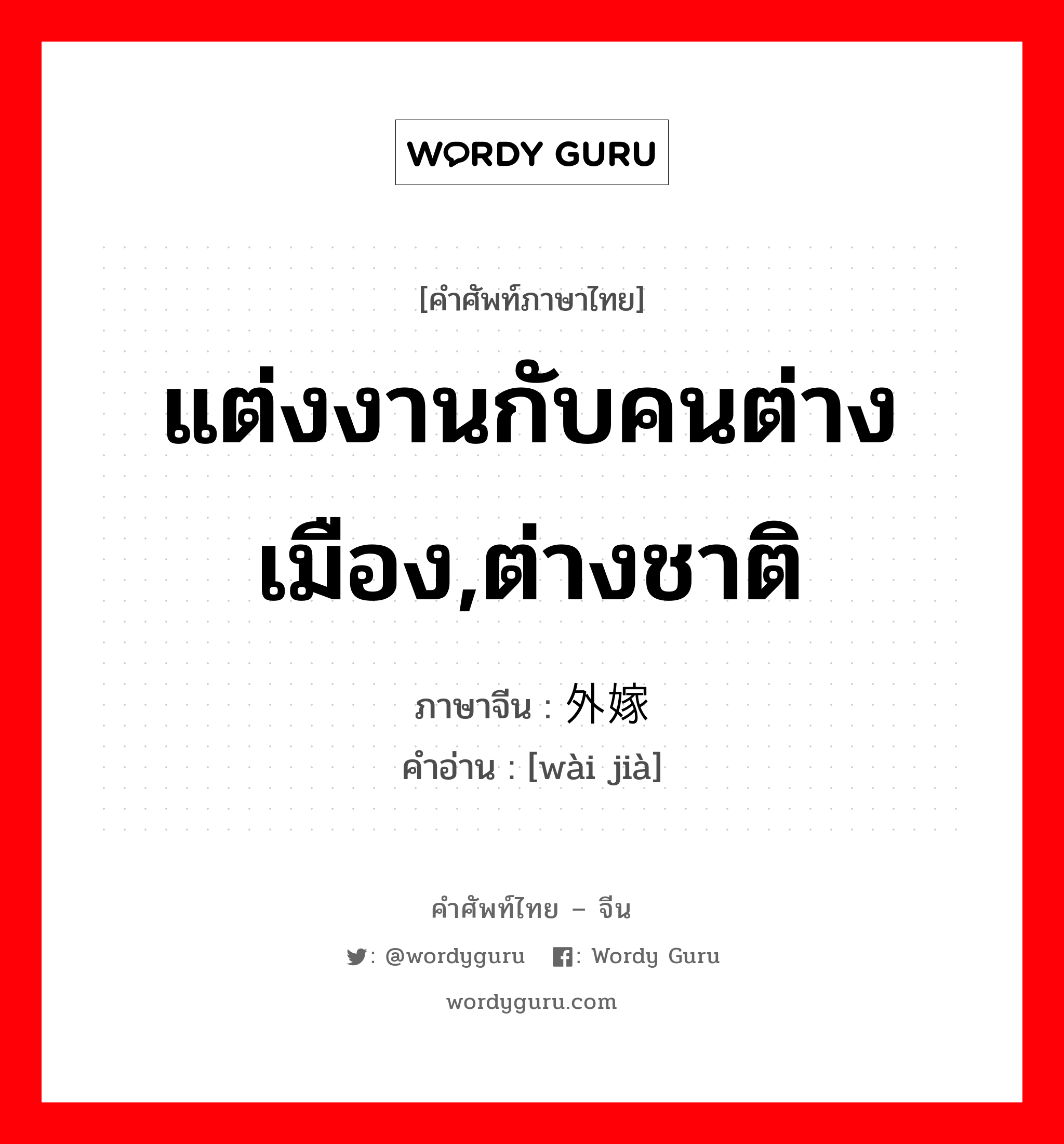 แต่งงานกับคนต่างเมือง,ต่างชาติ ภาษาจีนคืออะไร, คำศัพท์ภาษาไทย - จีน แต่งงานกับคนต่างเมือง,ต่างชาติ ภาษาจีน 外嫁 คำอ่าน [wài jià]