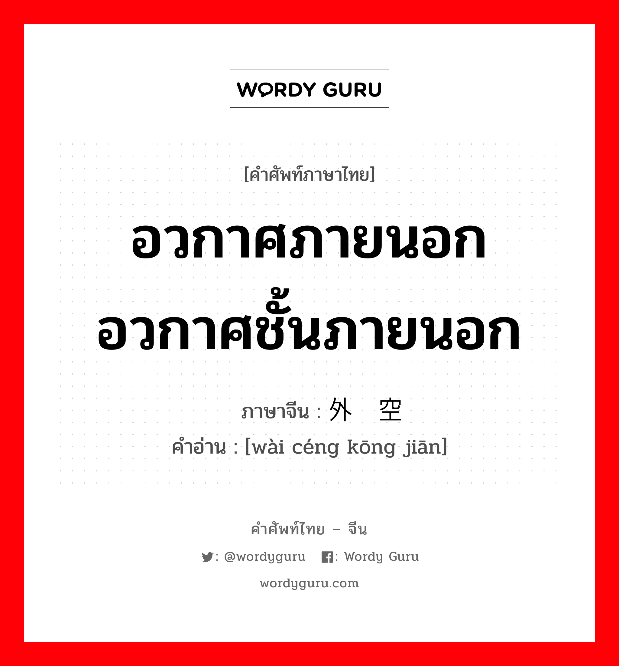 อวกาศภายนอกอวกาศชั้นภายนอก ภาษาจีนคืออะไร, คำศัพท์ภาษาไทย - จีน อวกาศภายนอกอวกาศชั้นภายนอก ภาษาจีน 外层空间 คำอ่าน [wài céng kōng jiān]