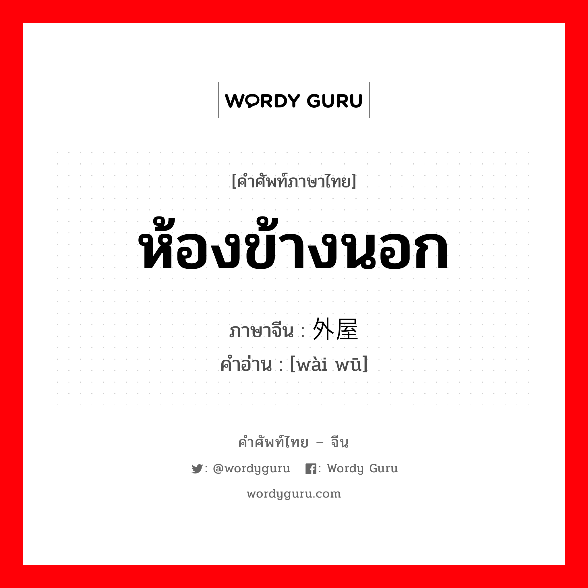 ห้องข้างนอก ภาษาจีนคืออะไร, คำศัพท์ภาษาไทย - จีน ห้องข้างนอก ภาษาจีน 外屋 คำอ่าน [wài wū]