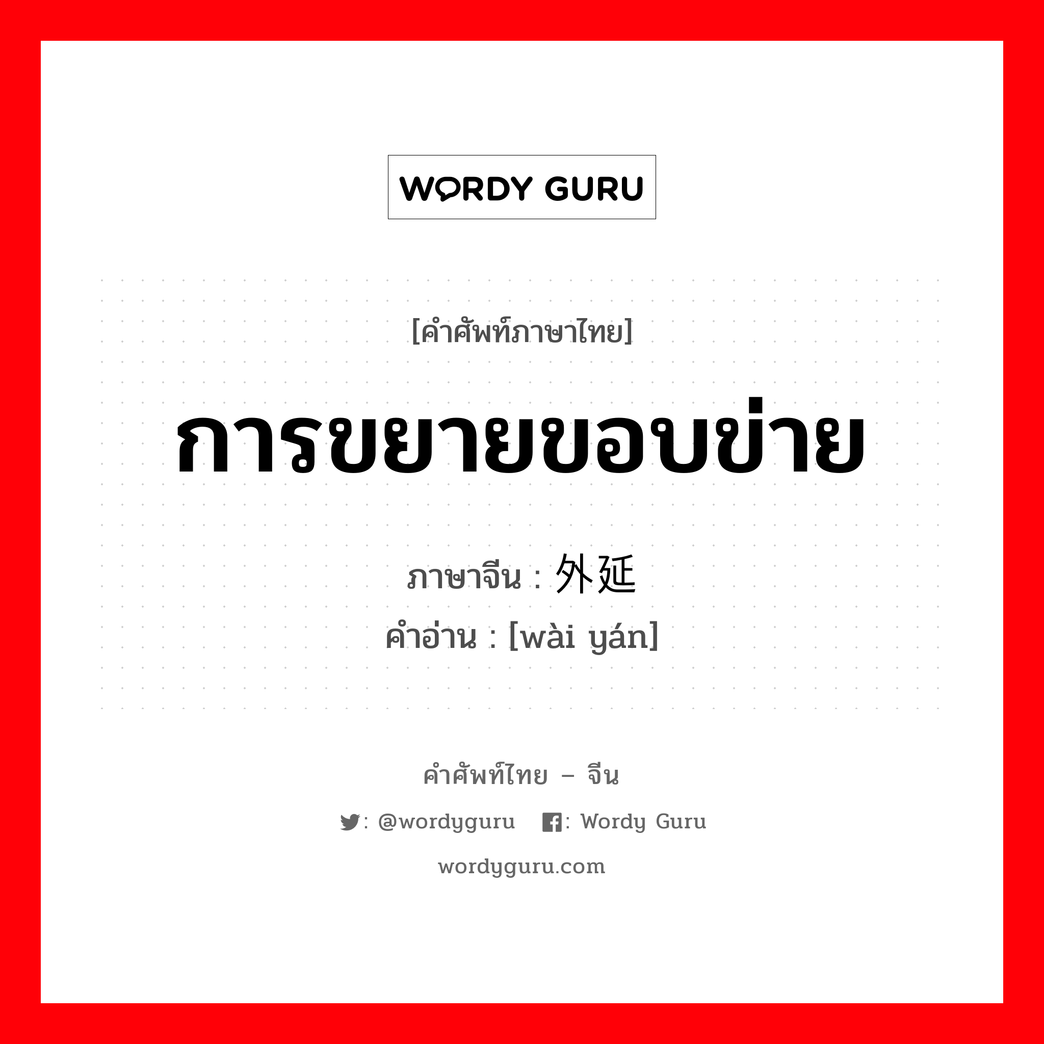 การขยายขอบข่าย ภาษาจีนคืออะไร, คำศัพท์ภาษาไทย - จีน การขยายขอบข่าย ภาษาจีน 外延 คำอ่าน [wài yán]