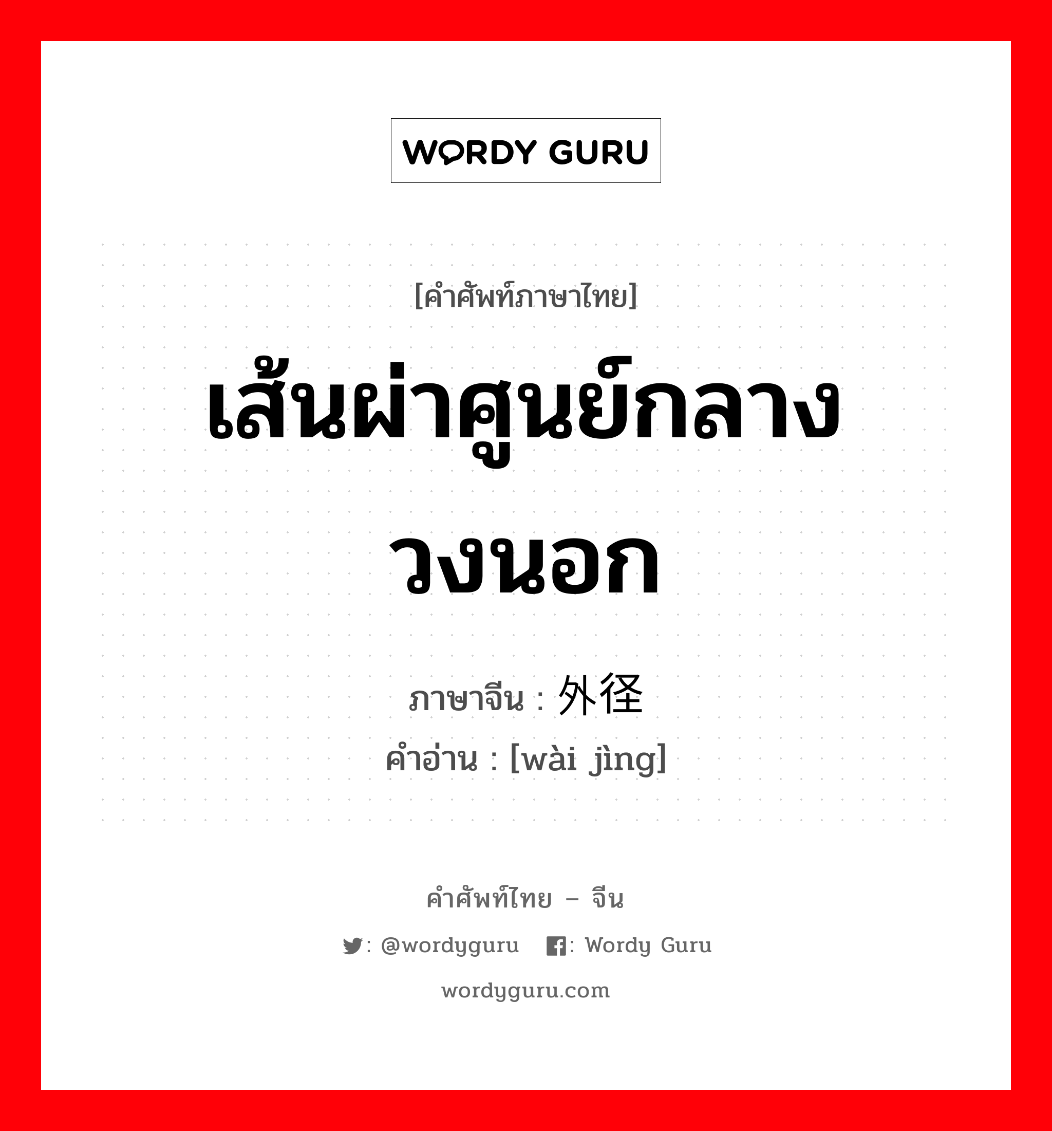 เส้นผ่าศูนย์กลางวงนอก ภาษาจีนคืออะไร, คำศัพท์ภาษาไทย - จีน เส้นผ่าศูนย์กลางวงนอก ภาษาจีน 外径 คำอ่าน [wài jìng]