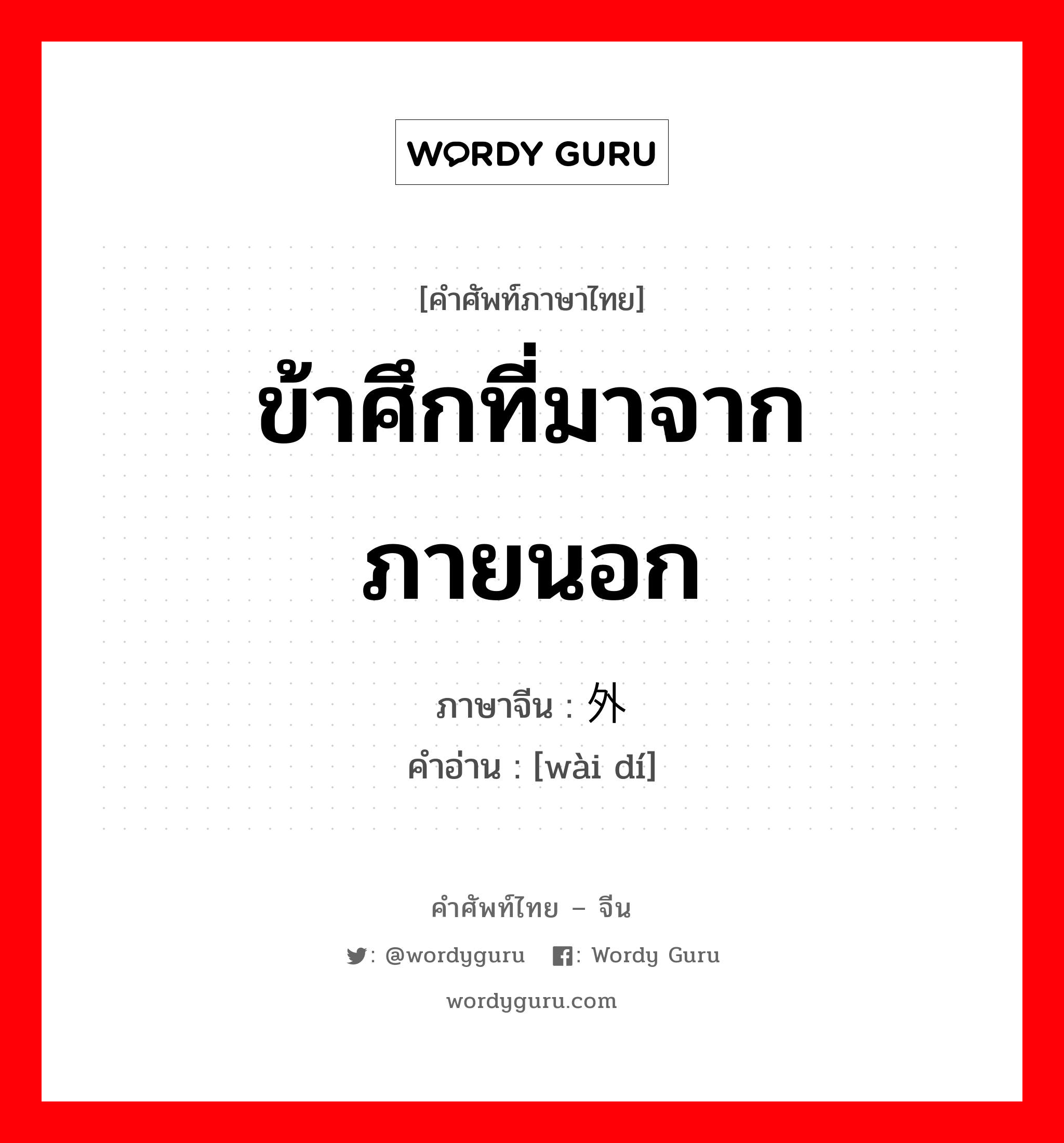 ข้าศึกที่มาจากภายนอก ภาษาจีนคืออะไร, คำศัพท์ภาษาไทย - จีน ข้าศึกที่มาจากภายนอก ภาษาจีน 外敌 คำอ่าน [wài dí]