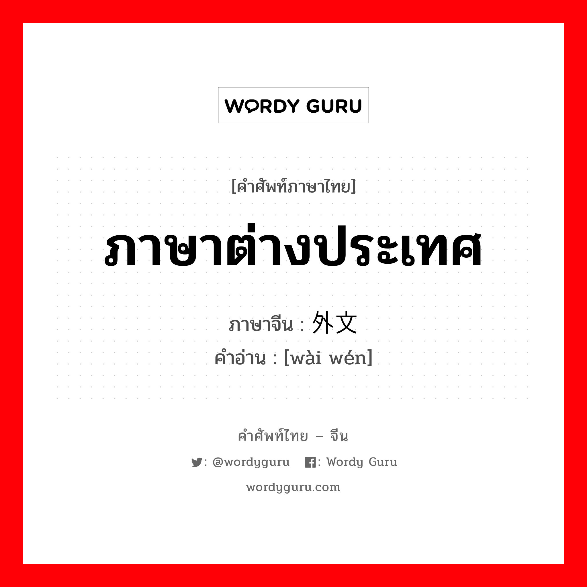 ภาษาต่างประเทศ ภาษาจีนคืออะไร, คำศัพท์ภาษาไทย - จีน ภาษาต่างประเทศ ภาษาจีน 外文 คำอ่าน [wài wén]