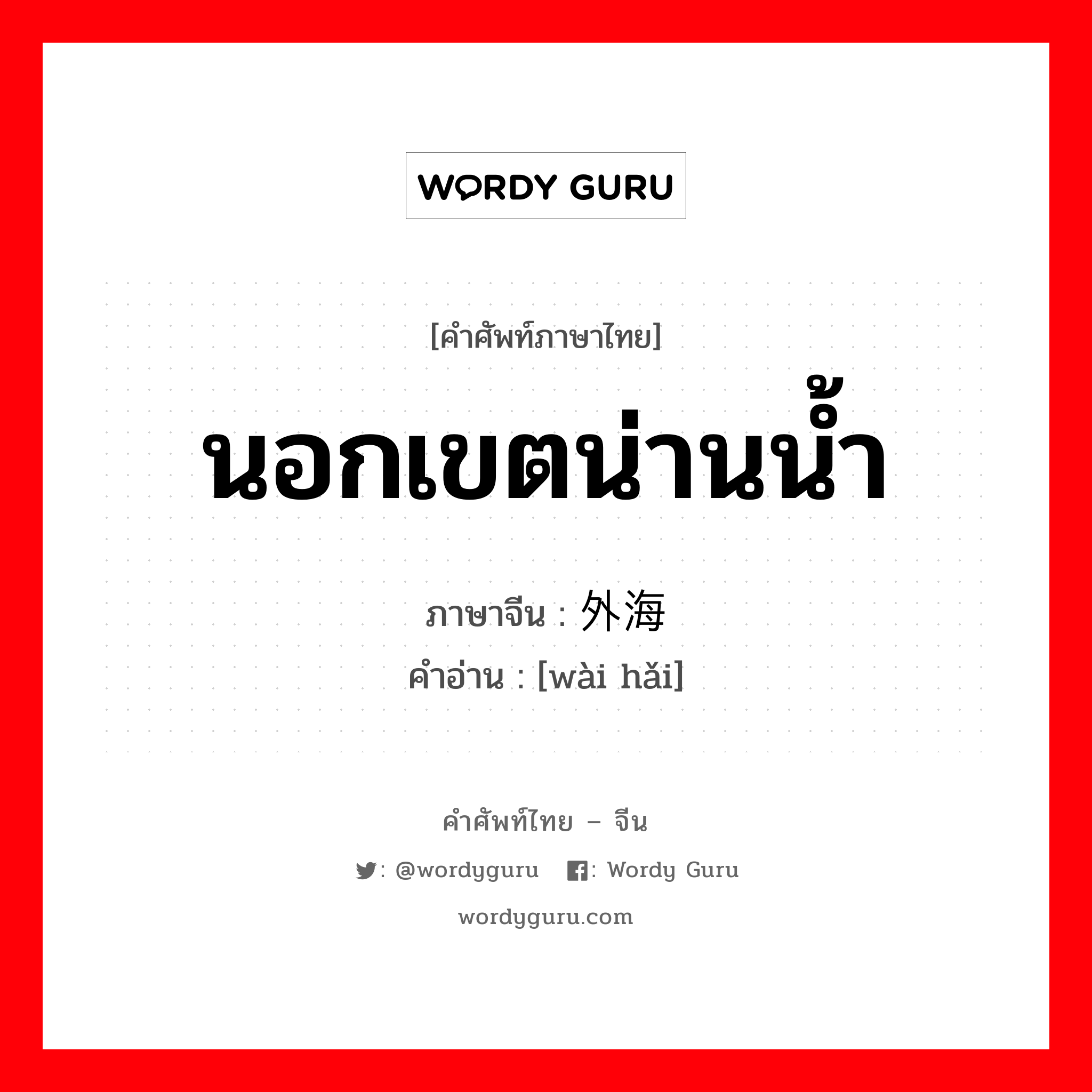 นอกเขตน่านน้ำ ภาษาจีนคืออะไร, คำศัพท์ภาษาไทย - จีน นอกเขตน่านน้ำ ภาษาจีน 外海 คำอ่าน [wài hǎi]