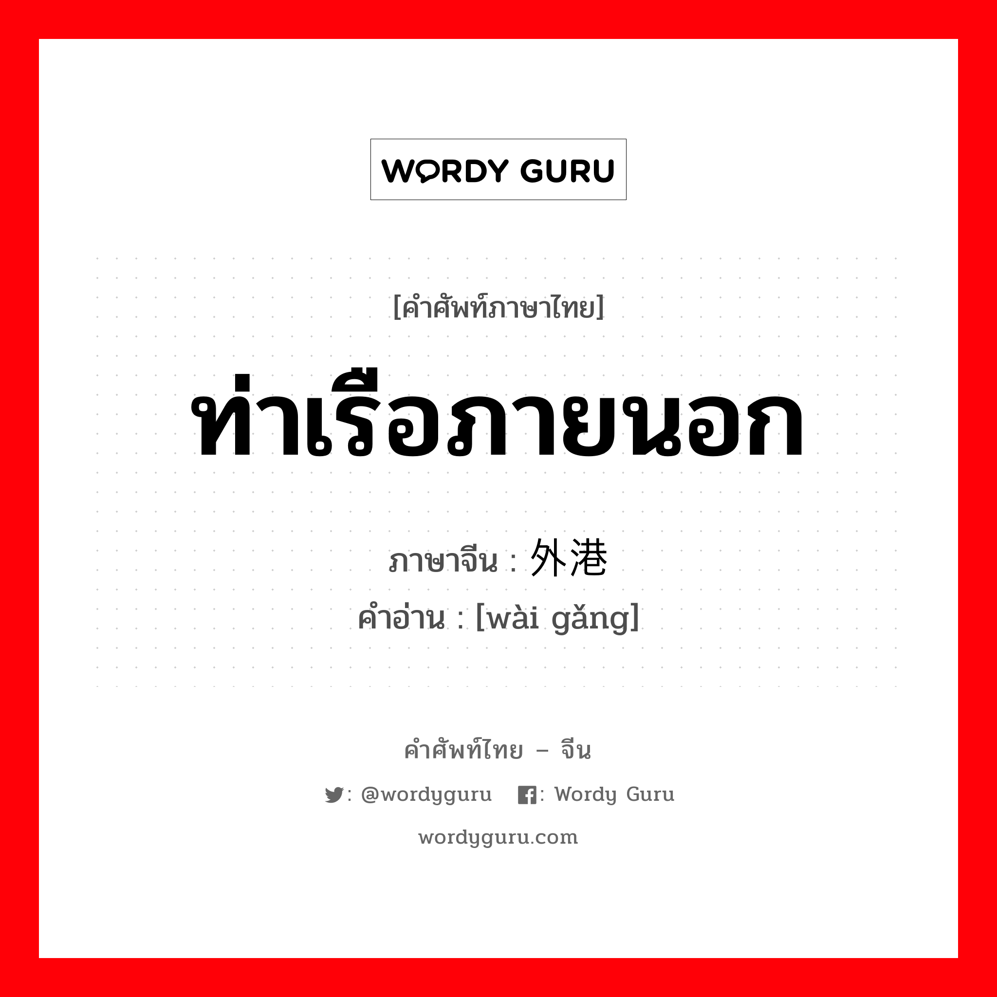 ท่าเรือภายนอก ภาษาจีนคืออะไร, คำศัพท์ภาษาไทย - จีน ท่าเรือภายนอก ภาษาจีน 外港 คำอ่าน [wài gǎng]