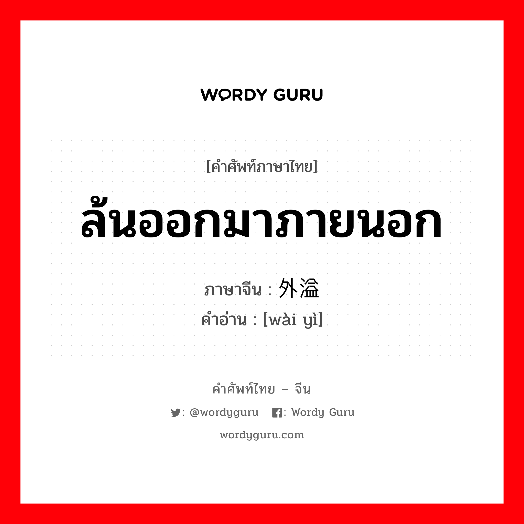 ล้นออกมาภายนอก ภาษาจีนคืออะไร, คำศัพท์ภาษาไทย - จีน ล้นออกมาภายนอก ภาษาจีน 外溢 คำอ่าน [wài yì]