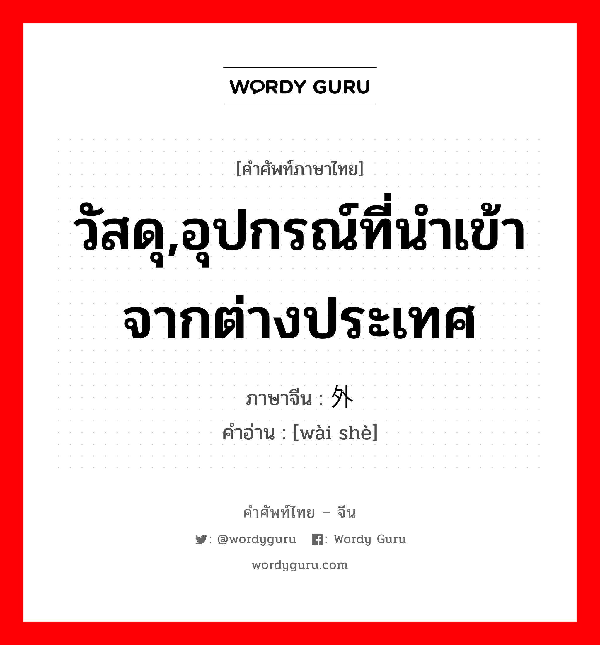 วัสดุ,อุปกรณ์ที่นำเข้าจากต่างประเทศ ภาษาจีนคืออะไร, คำศัพท์ภาษาไทย - จีน วัสดุ,อุปกรณ์ที่นำเข้าจากต่างประเทศ ภาษาจีน 外设 คำอ่าน [wài shè]