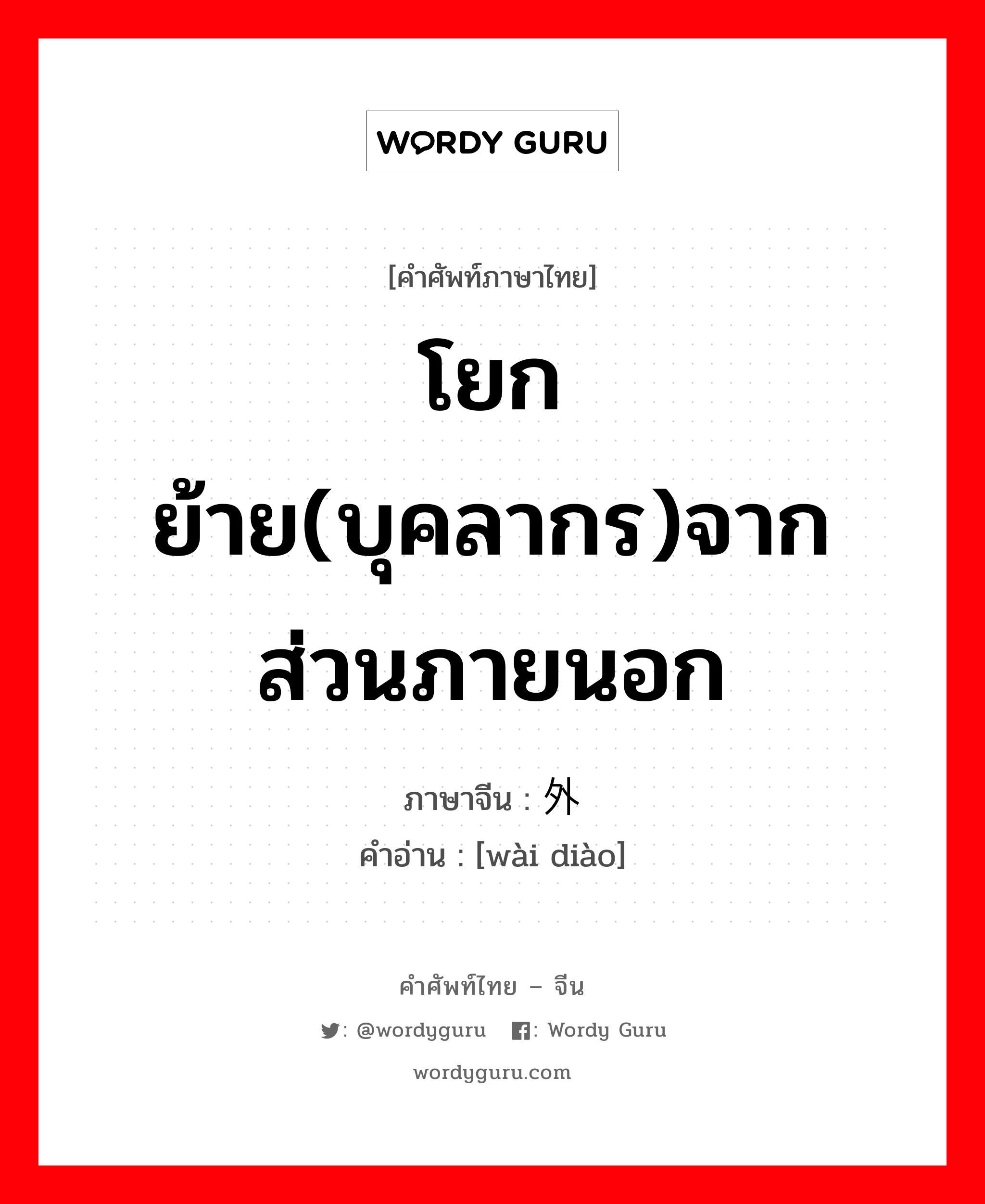 โยกย้าย(บุคลากร)จากส่วนภายนอก ภาษาจีนคืออะไร, คำศัพท์ภาษาไทย - จีน โยกย้าย(บุคลากร)จากส่วนภายนอก ภาษาจีน 外调 คำอ่าน [wài diào]