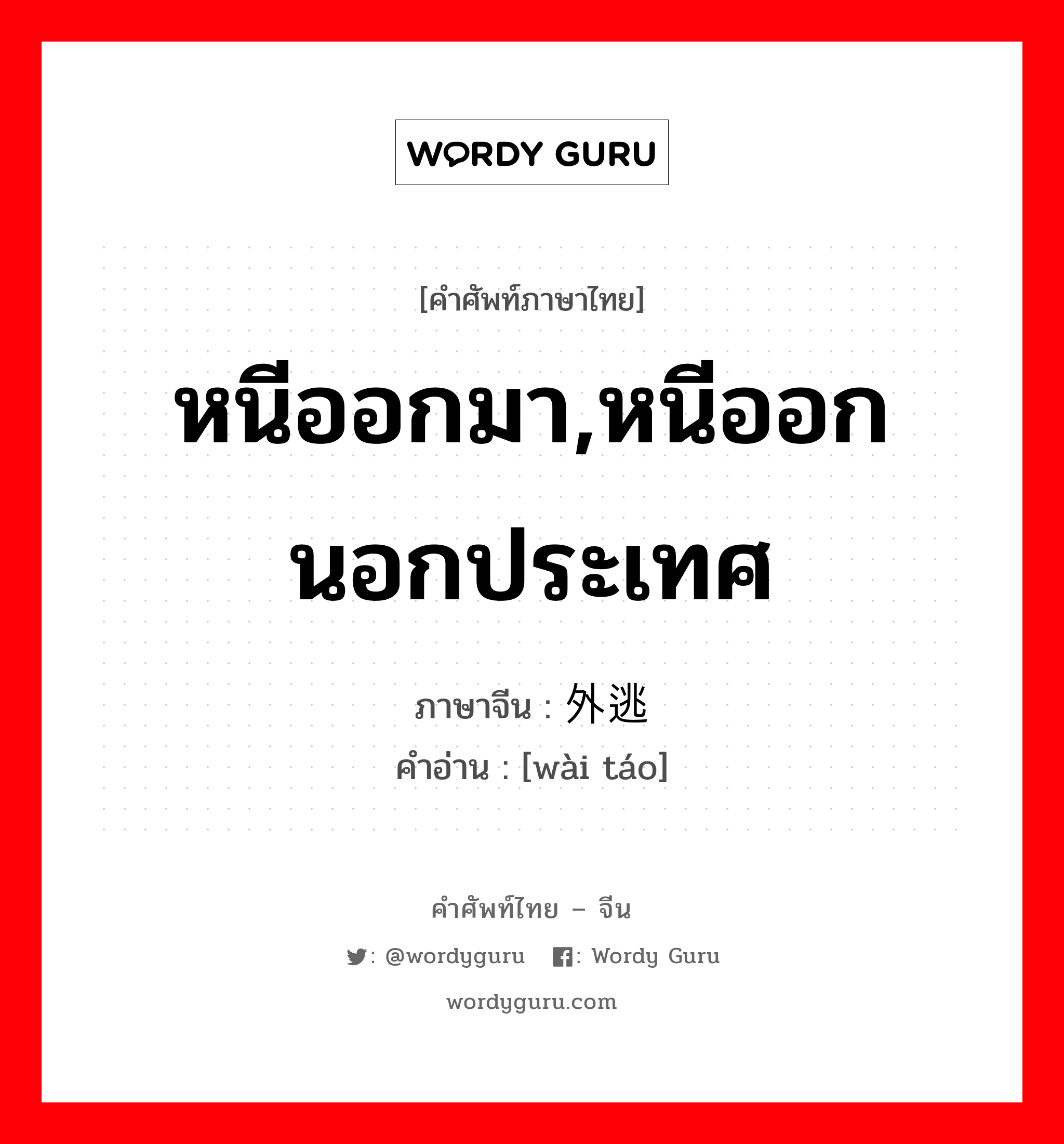 หนีออกมา,หนีออกนอกประเทศ ภาษาจีนคืออะไร, คำศัพท์ภาษาไทย - จีน หนีออกมา,หนีออกนอกประเทศ ภาษาจีน 外逃 คำอ่าน [wài táo]