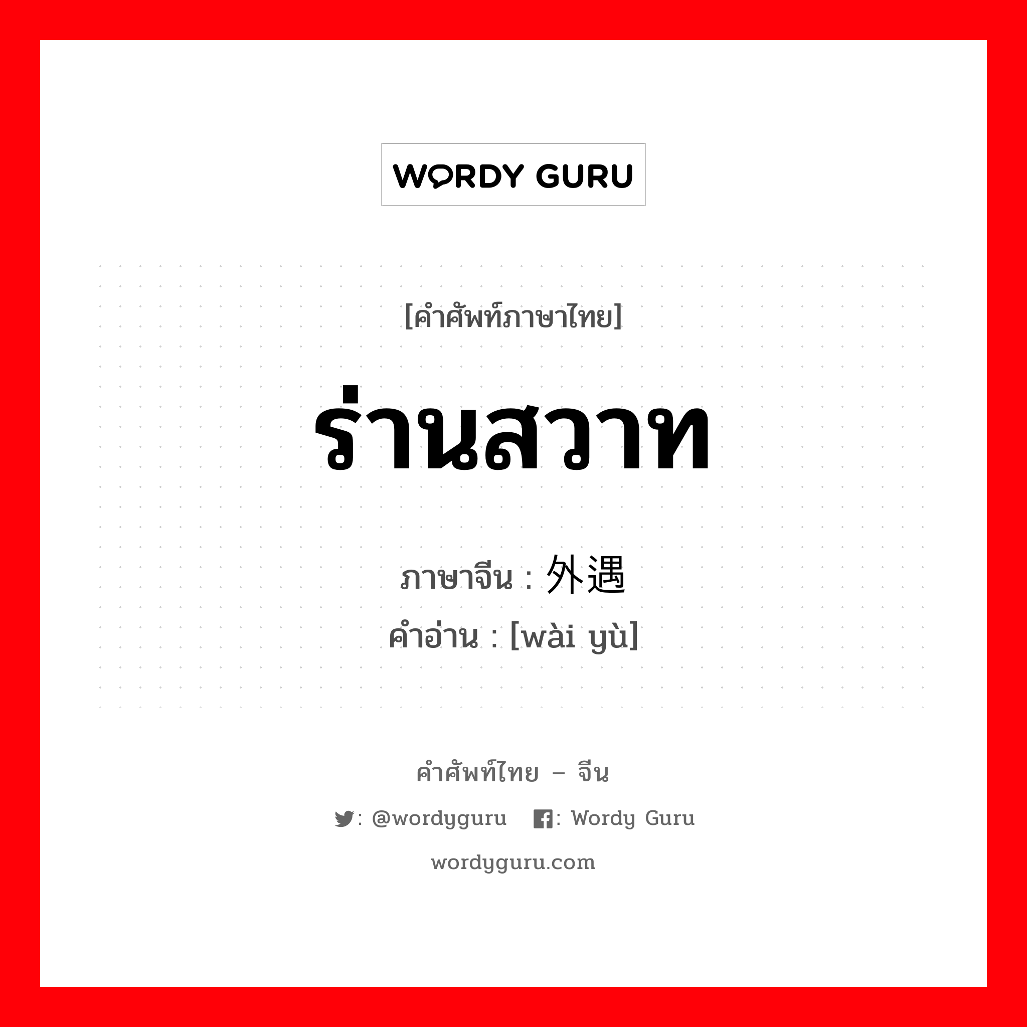 ร่านสวาท ภาษาจีนคืออะไร, คำศัพท์ภาษาไทย - จีน ร่านสวาท ภาษาจีน 外遇 คำอ่าน [wài yù]