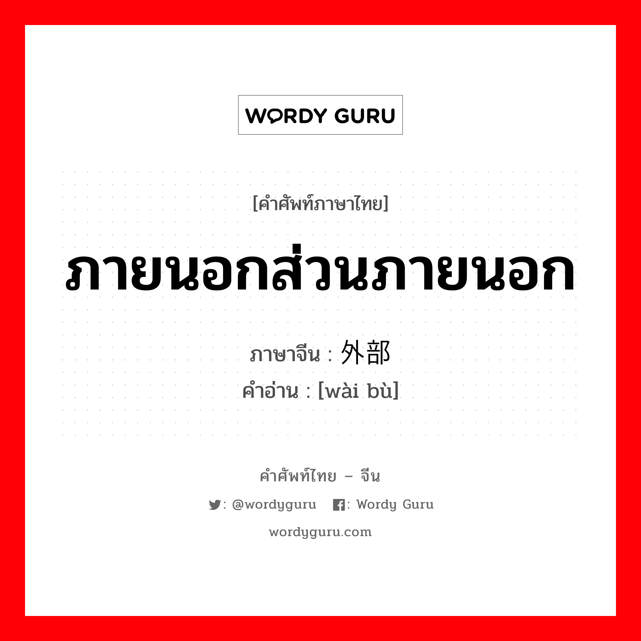 ภายนอกส่วนภายนอก ภาษาจีนคืออะไร, คำศัพท์ภาษาไทย - จีน ภายนอกส่วนภายนอก ภาษาจีน 外部 คำอ่าน [wài bù]