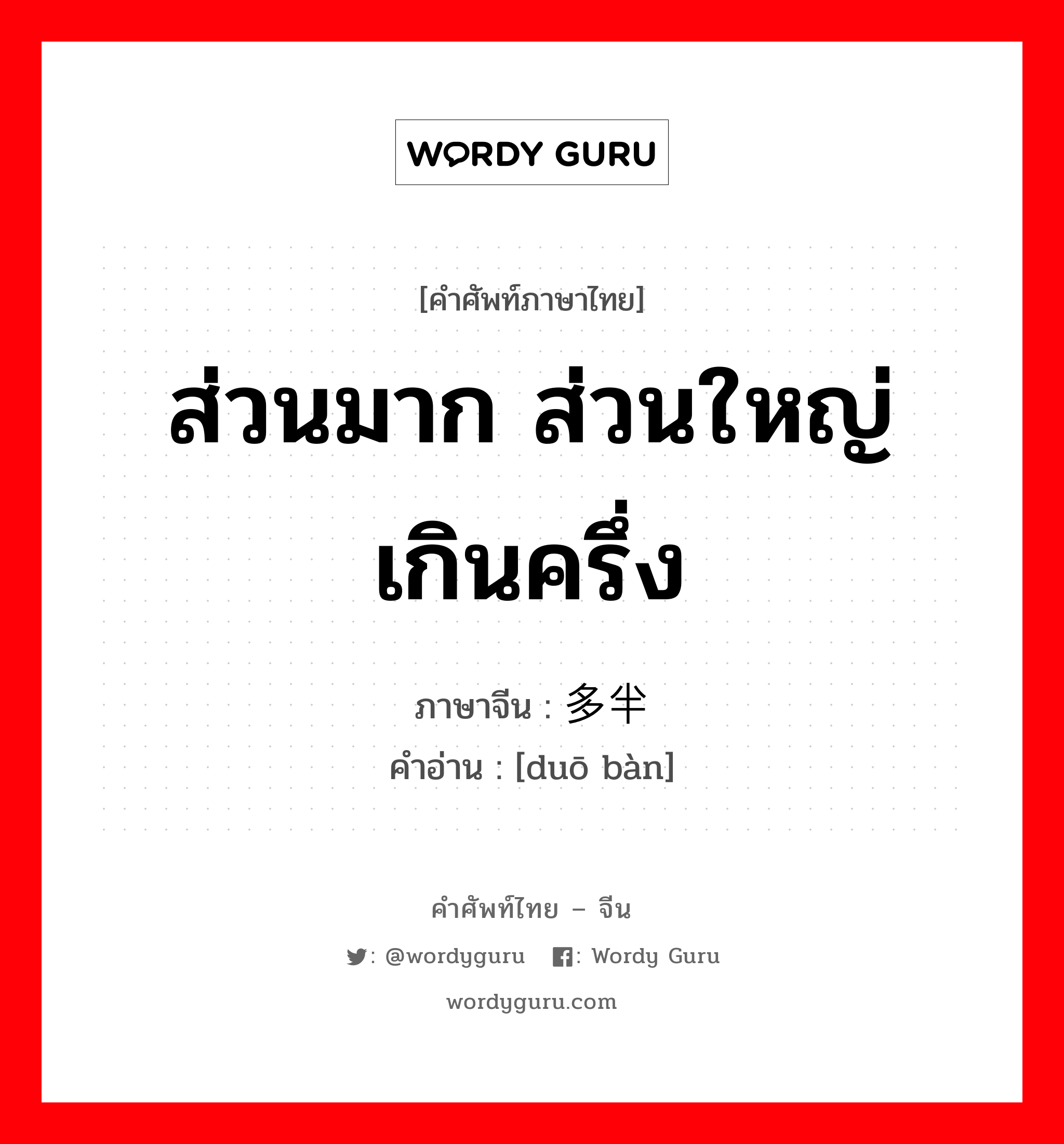 ส่วนมาก ส่วนใหญ่ เกินครึ่ง ภาษาจีนคืออะไร, คำศัพท์ภาษาไทย - จีน ส่วนมาก ส่วนใหญ่ เกินครึ่ง ภาษาจีน 多半 คำอ่าน [duō bàn]