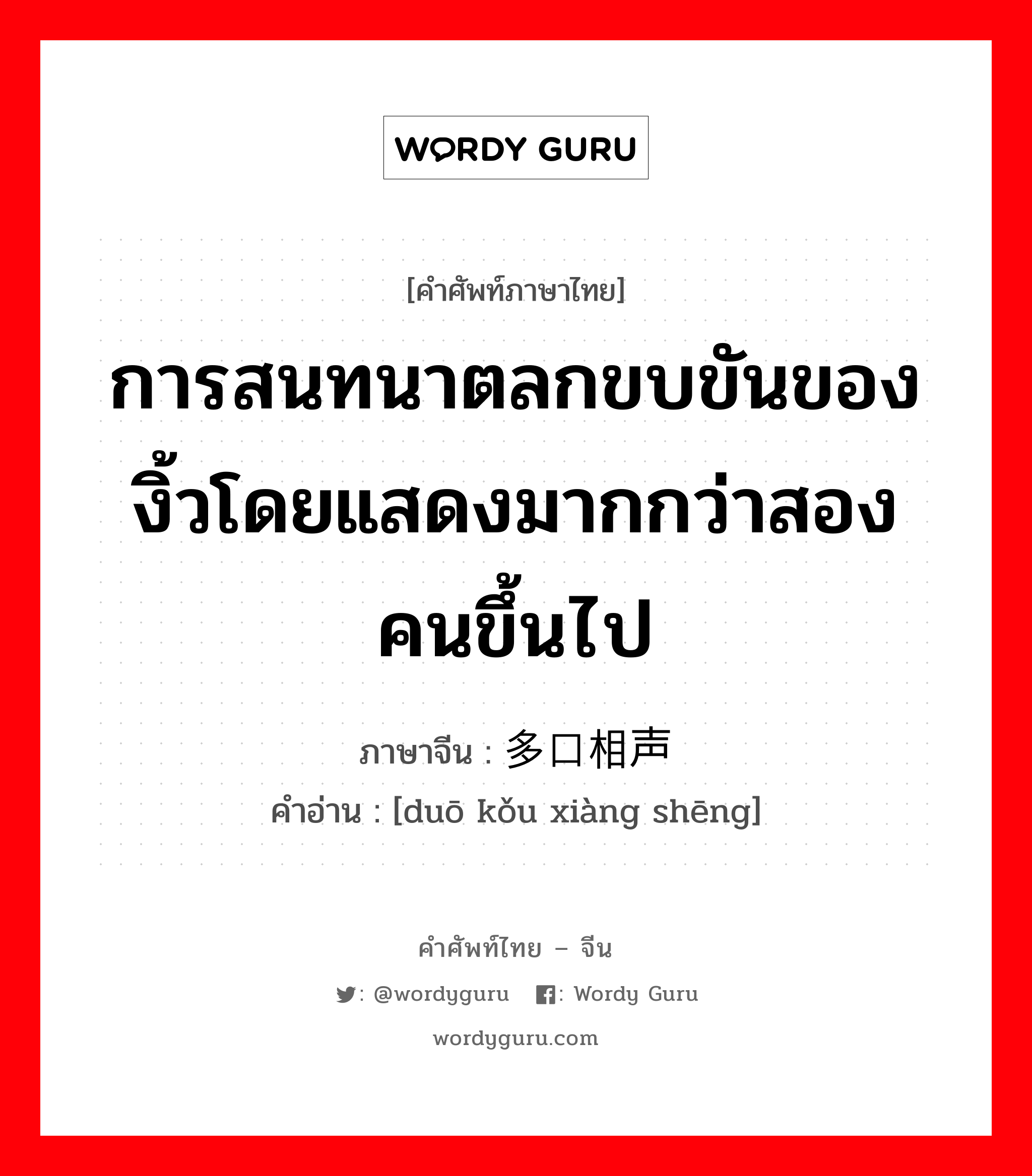 การสนทนาตลกขบขันของงิ้วโดยแสดงมากกว่าสองคนขึ้นไป ภาษาจีนคืออะไร, คำศัพท์ภาษาไทย - จีน การสนทนาตลกขบขันของงิ้วโดยแสดงมากกว่าสองคนขึ้นไป ภาษาจีน 多口相声 คำอ่าน [duō kǒu xiàng shēng]