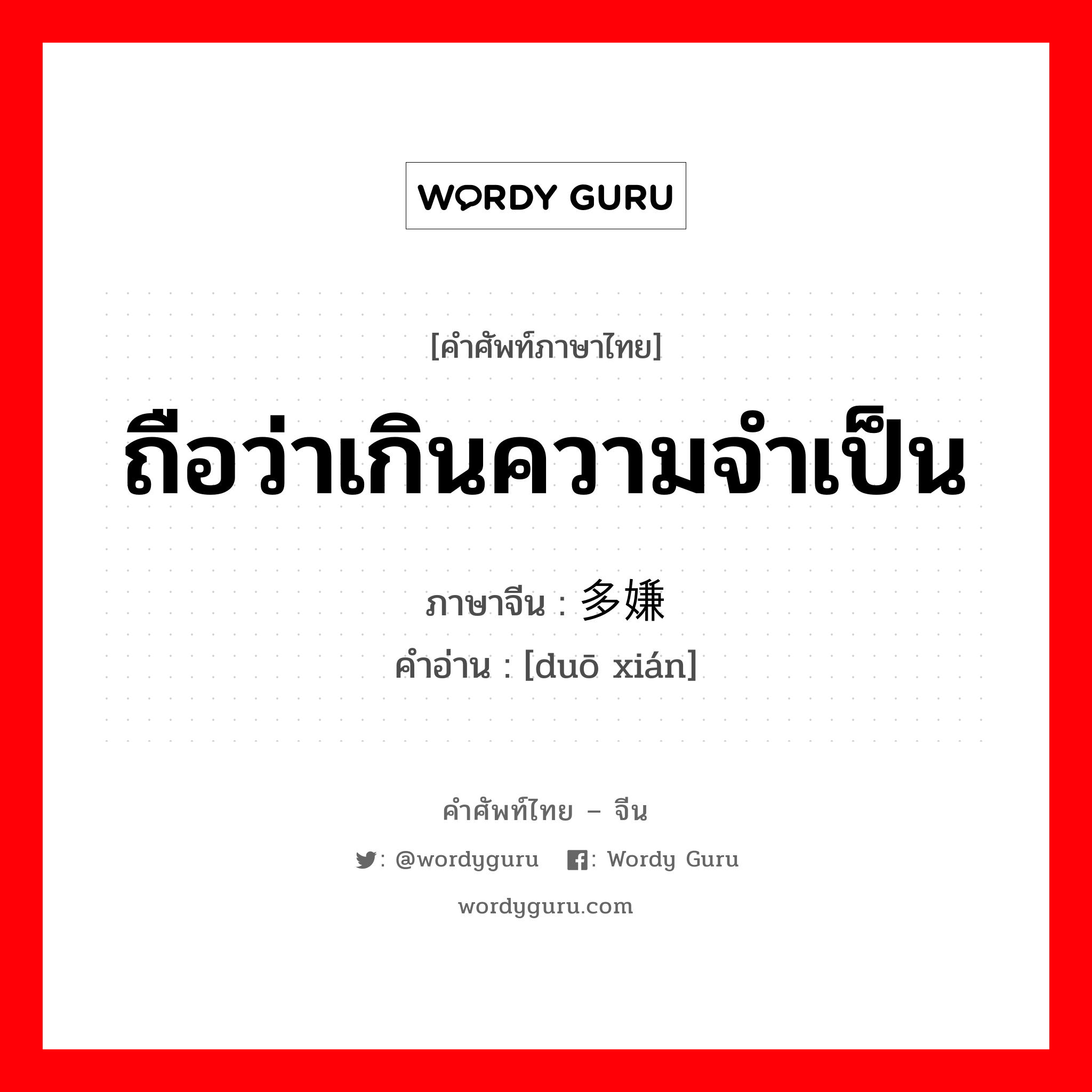 ถือว่าเกินความจำเป็น ภาษาจีนคืออะไร, คำศัพท์ภาษาไทย - จีน ถือว่าเกินความจำเป็น ภาษาจีน 多嫌 คำอ่าน [duō xián]