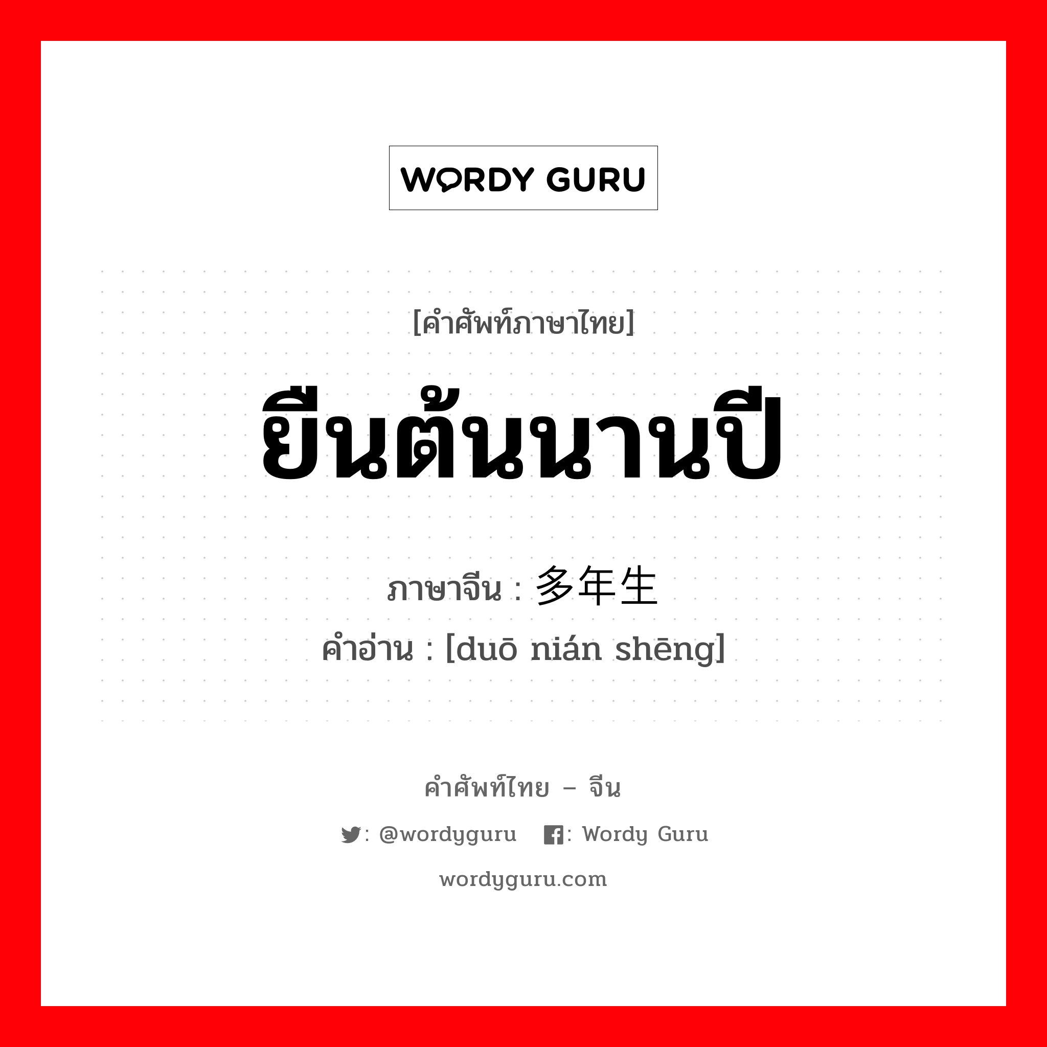 ยืนต้นนานปี ภาษาจีนคืออะไร, คำศัพท์ภาษาไทย - จีน ยืนต้นนานปี ภาษาจีน 多年生 คำอ่าน [duō nián shēng]