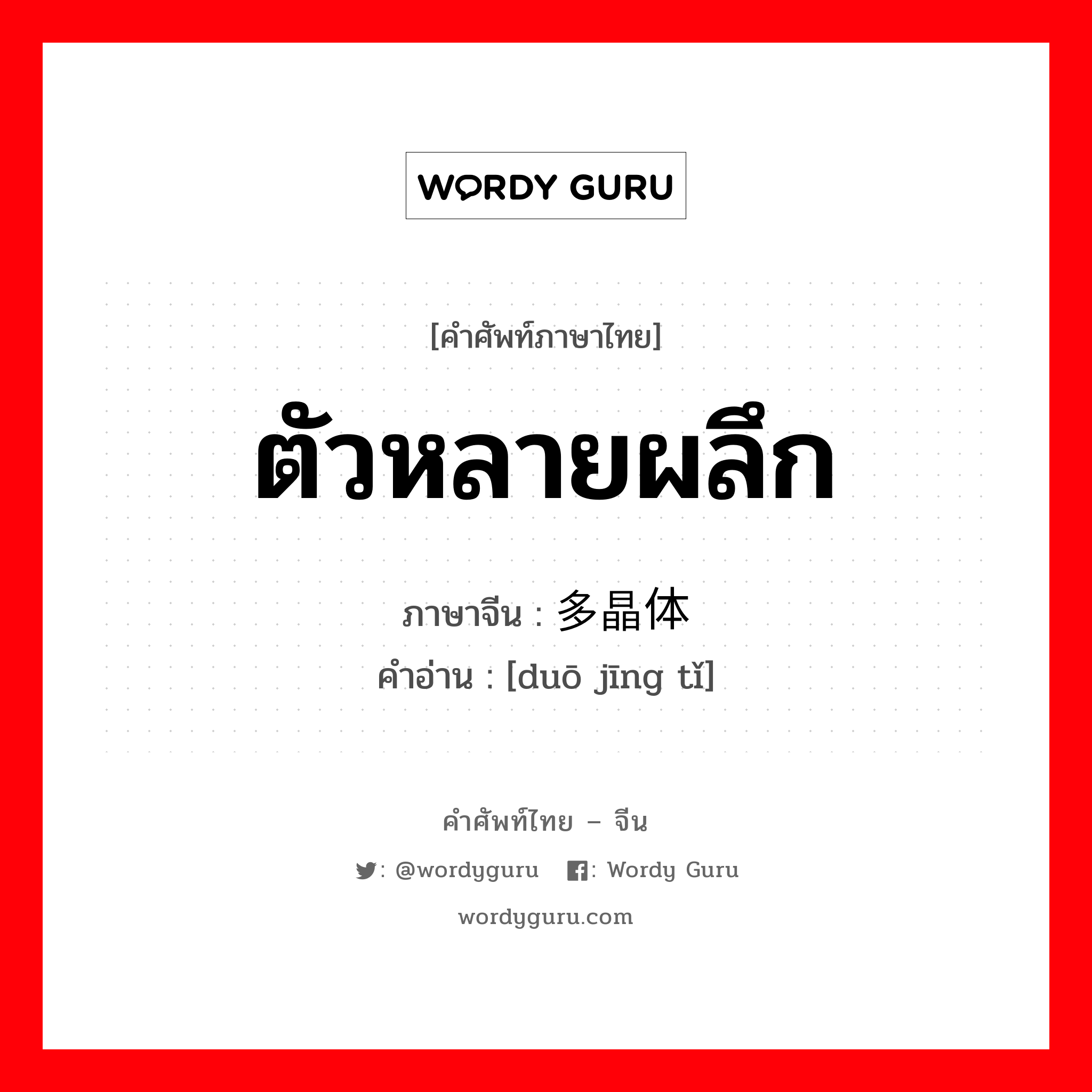 ตัวหลายผลึก ภาษาจีนคืออะไร, คำศัพท์ภาษาไทย - จีน ตัวหลายผลึก ภาษาจีน 多晶体 คำอ่าน [duō jīng tǐ]