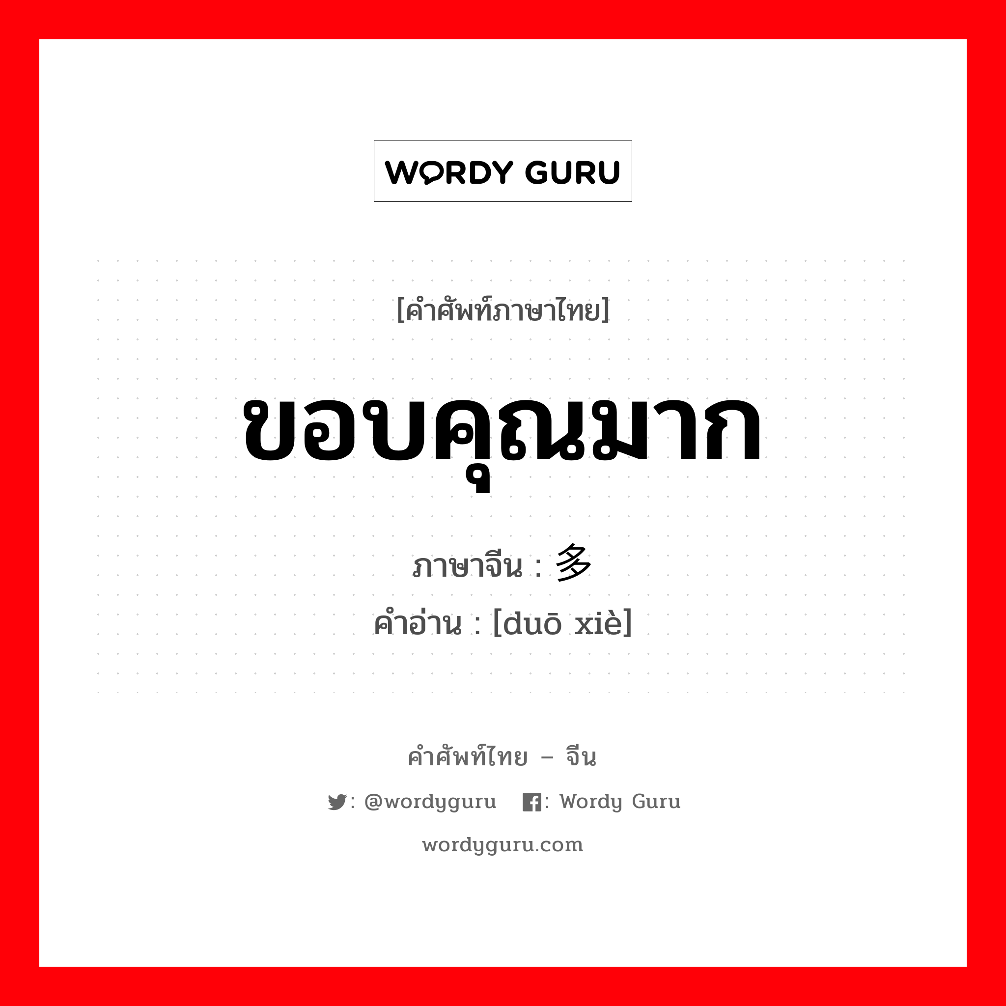 ขอบคุณมาก ภาษาจีนคืออะไร, คำศัพท์ภาษาไทย - จีน ขอบคุณมาก ภาษาจีน 多谢 คำอ่าน [duō xiè]