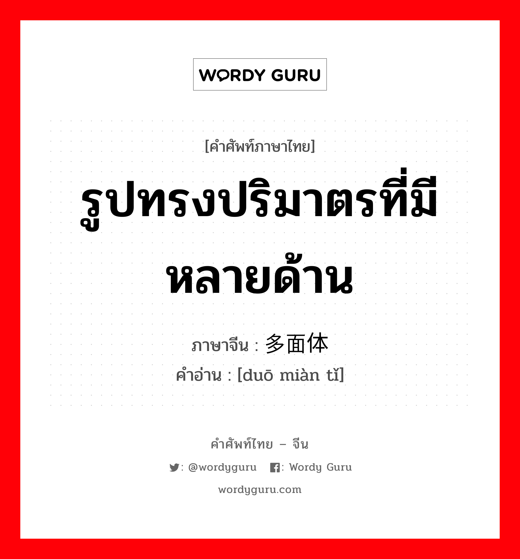 รูปทรงปริมาตรที่มีหลายด้าน ภาษาจีนคืออะไร, คำศัพท์ภาษาไทย - จีน รูปทรงปริมาตรที่มีหลายด้าน ภาษาจีน 多面体 คำอ่าน [duō miàn tǐ]