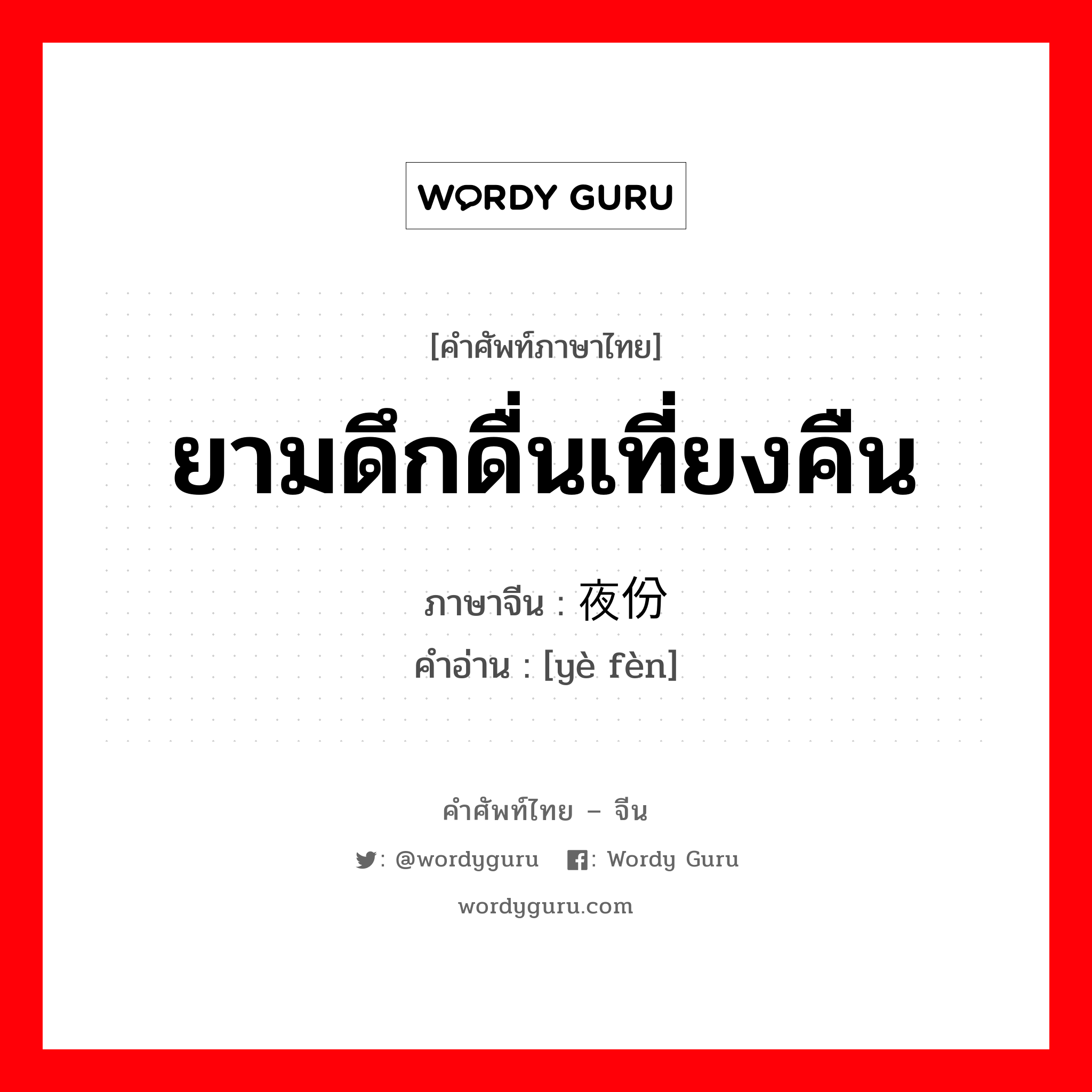 ยามดึกดื่นเที่ยงคืน ภาษาจีนคืออะไร, คำศัพท์ภาษาไทย - จีน ยามดึกดื่นเที่ยงคืน ภาษาจีน 夜份 คำอ่าน [yè fèn]