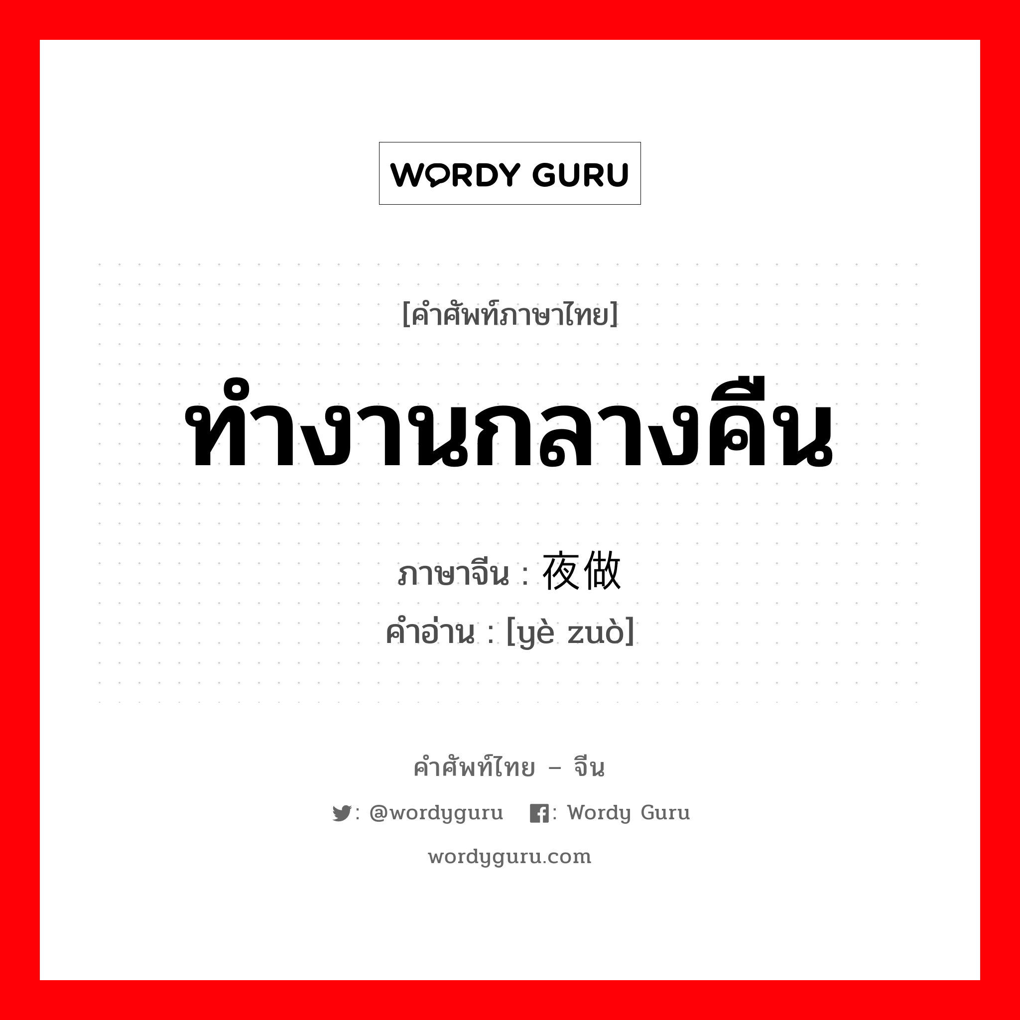 ทำงานกลางคืน ภาษาจีนคืออะไร, คำศัพท์ภาษาไทย - จีน ทำงานกลางคืน ภาษาจีน 夜做 คำอ่าน [yè zuò]