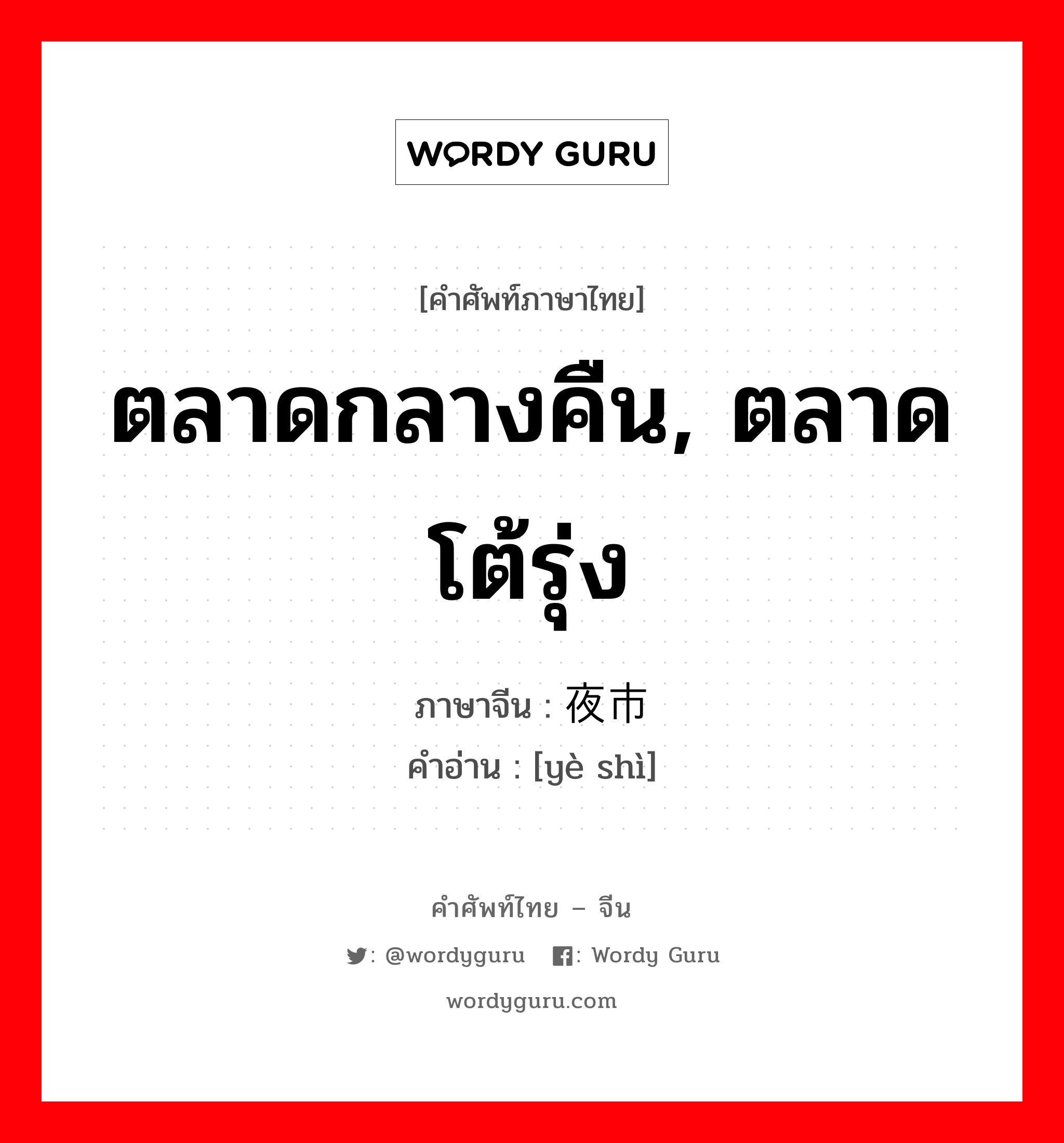 ตลาดกลางคืน, ตลาดโต้รุ่ง ภาษาจีนคืออะไร, คำศัพท์ภาษาไทย - จีน ตลาดกลางคืน, ตลาดโต้รุ่ง ภาษาจีน 夜市 คำอ่าน [yè shì]