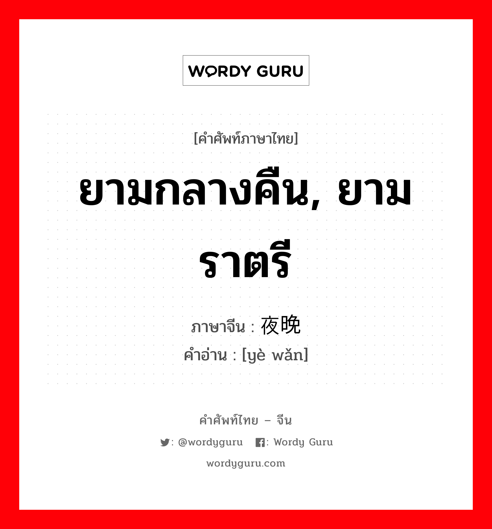 ยามกลางคืน, ยามราตรี ภาษาจีนคืออะไร, คำศัพท์ภาษาไทย - จีน ยามกลางคืน, ยามราตรี ภาษาจีน 夜晚 คำอ่าน [yè wǎn]