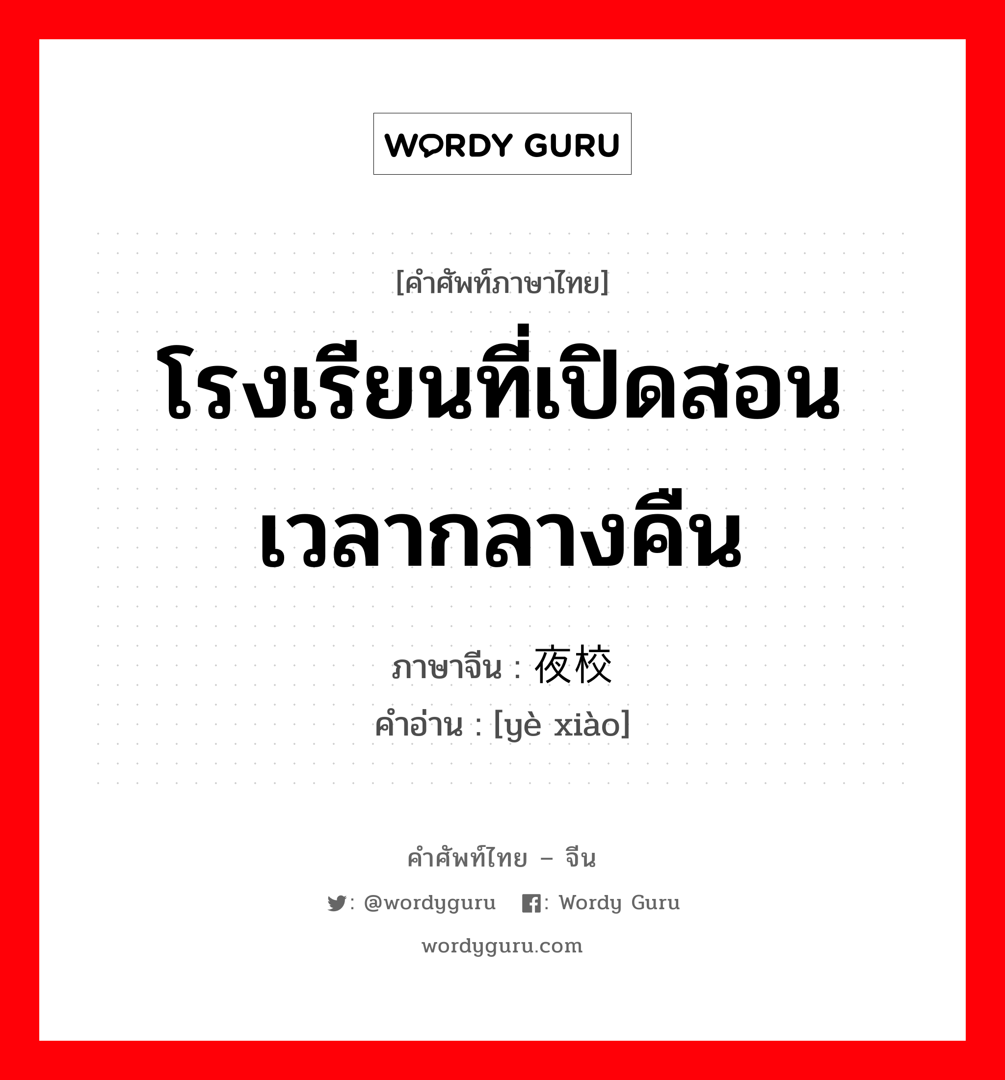 โรงเรียนที่เปิดสอนเวลากลางคืน ภาษาจีนคืออะไร, คำศัพท์ภาษาไทย - จีน โรงเรียนที่เปิดสอนเวลากลางคืน ภาษาจีน 夜校 คำอ่าน [yè xiào]