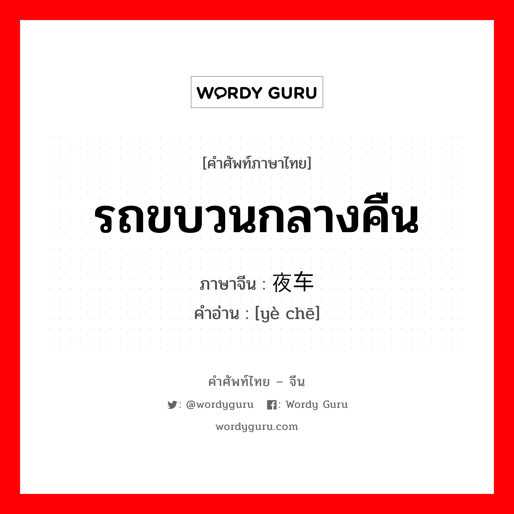 รถขบวนกลางคืน ภาษาจีนคืออะไร, คำศัพท์ภาษาไทย - จีน รถขบวนกลางคืน ภาษาจีน 夜车 คำอ่าน [yè chē]