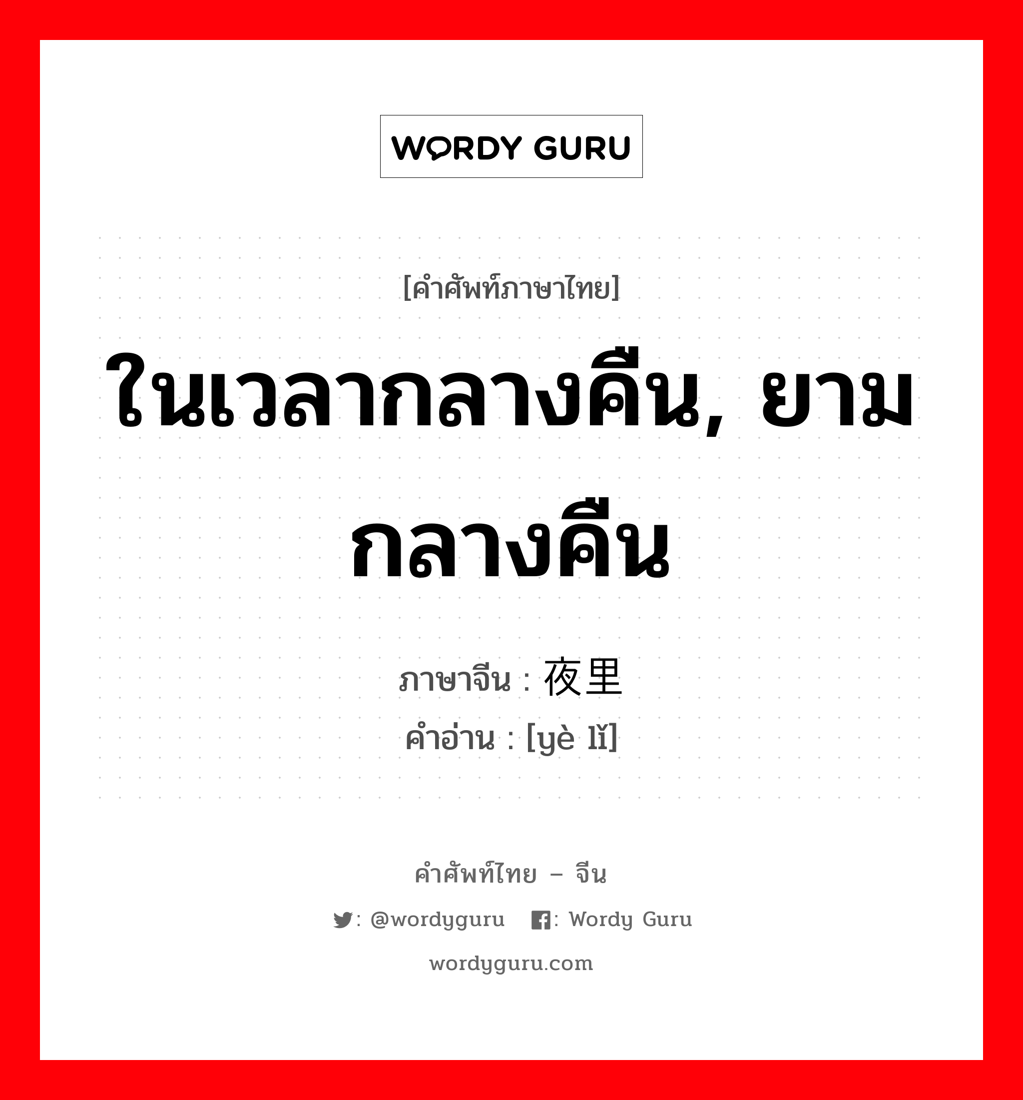 ในเวลากลางคืน, ยามกลางคืน ภาษาจีนคืออะไร, คำศัพท์ภาษาไทย - จีน ในเวลากลางคืน, ยามกลางคืน ภาษาจีน 夜里 คำอ่าน [yè lǐ]