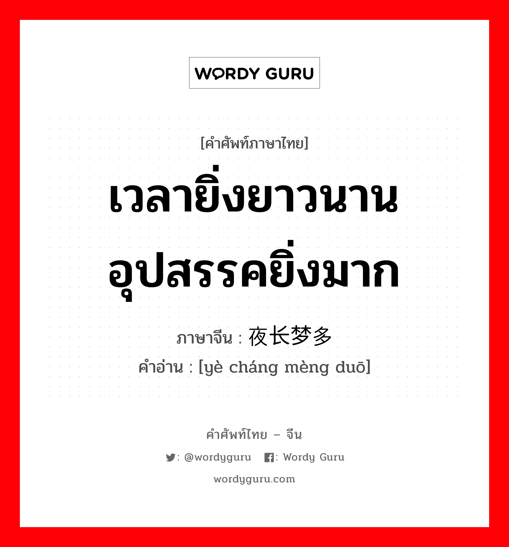 เวลายิ่งยาวนานอุปสรรคยิ่งมาก ภาษาจีนคืออะไร, คำศัพท์ภาษาไทย - จีน เวลายิ่งยาวนานอุปสรรคยิ่งมาก ภาษาจีน 夜长梦多 คำอ่าน [yè cháng mèng duō]