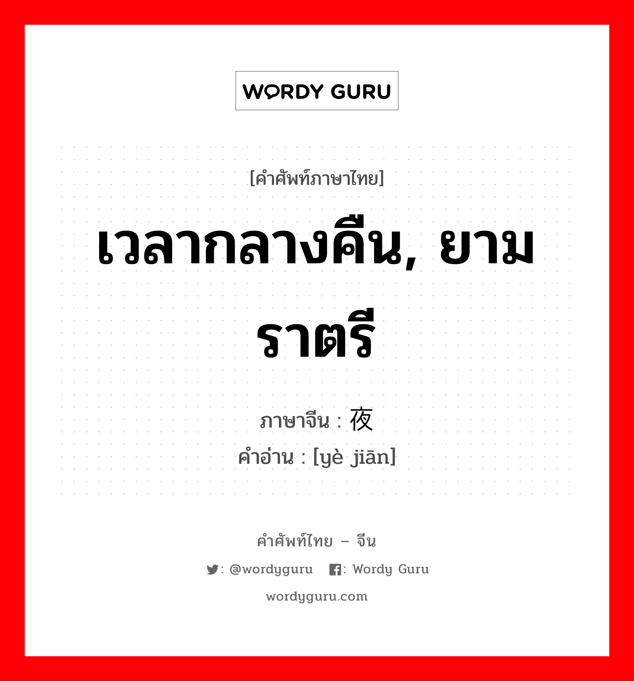 เวลากลางคืน, ยามราตรี ภาษาจีนคืออะไร, คำศัพท์ภาษาไทย - จีน เวลากลางคืน, ยามราตรี ภาษาจีน 夜间 คำอ่าน [yè jiān]