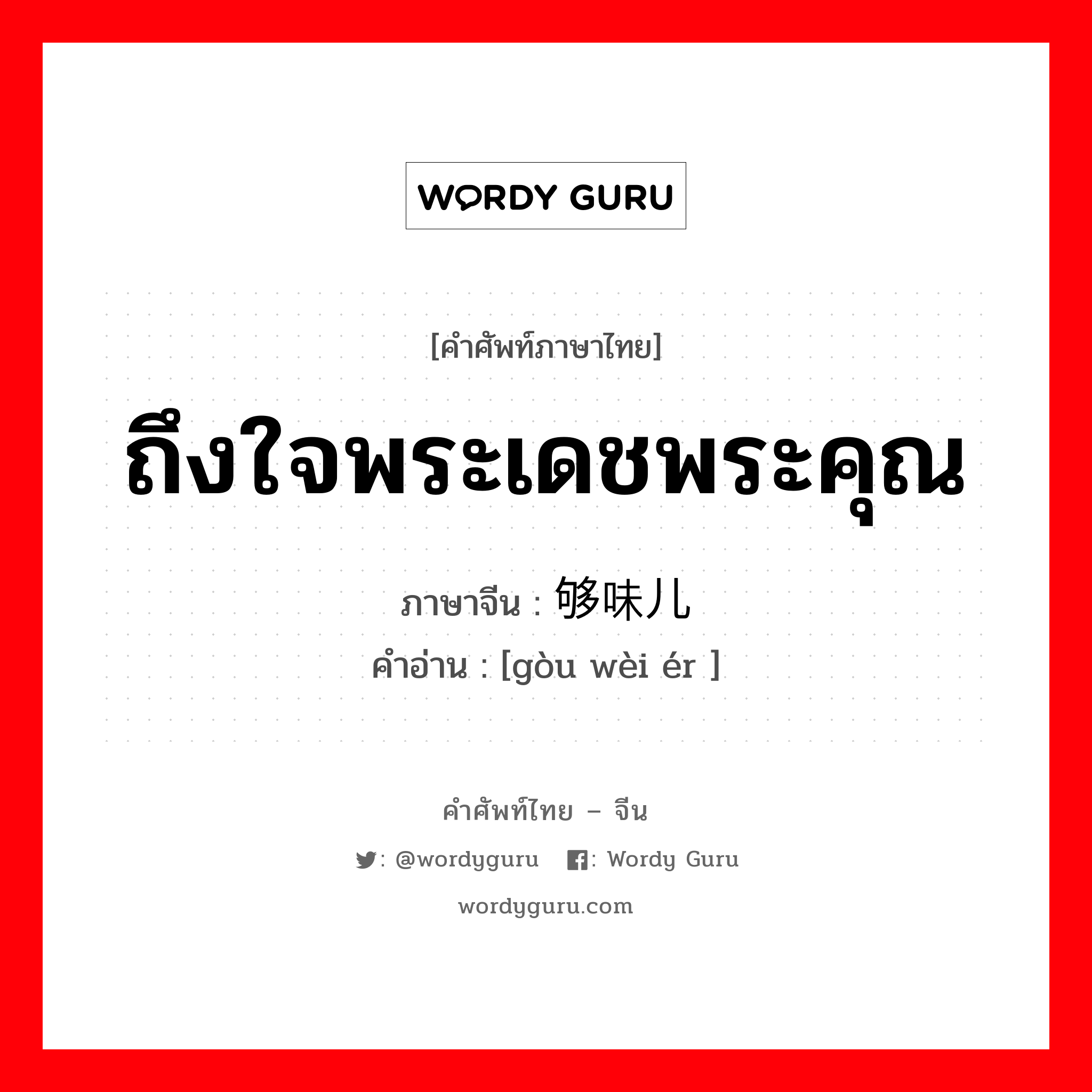 ถึงใจพระเดชพระคุณ ภาษาจีนคืออะไร, คำศัพท์ภาษาไทย - จีน ถึงใจพระเดชพระคุณ ภาษาจีน 够味儿 คำอ่าน [gòu wèi ér ]