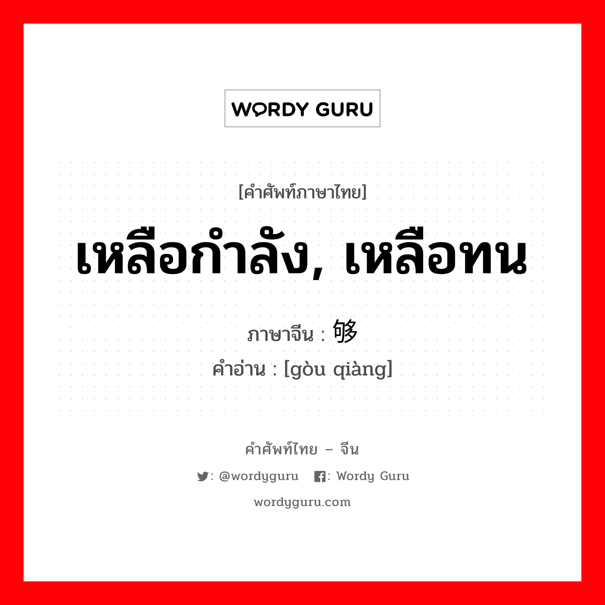 เหลือกำลัง, เหลือทน ภาษาจีนคืออะไร, คำศัพท์ภาษาไทย - จีน เหลือกำลัง, เหลือทน ภาษาจีน 够戗 คำอ่าน [gòu qiàng]