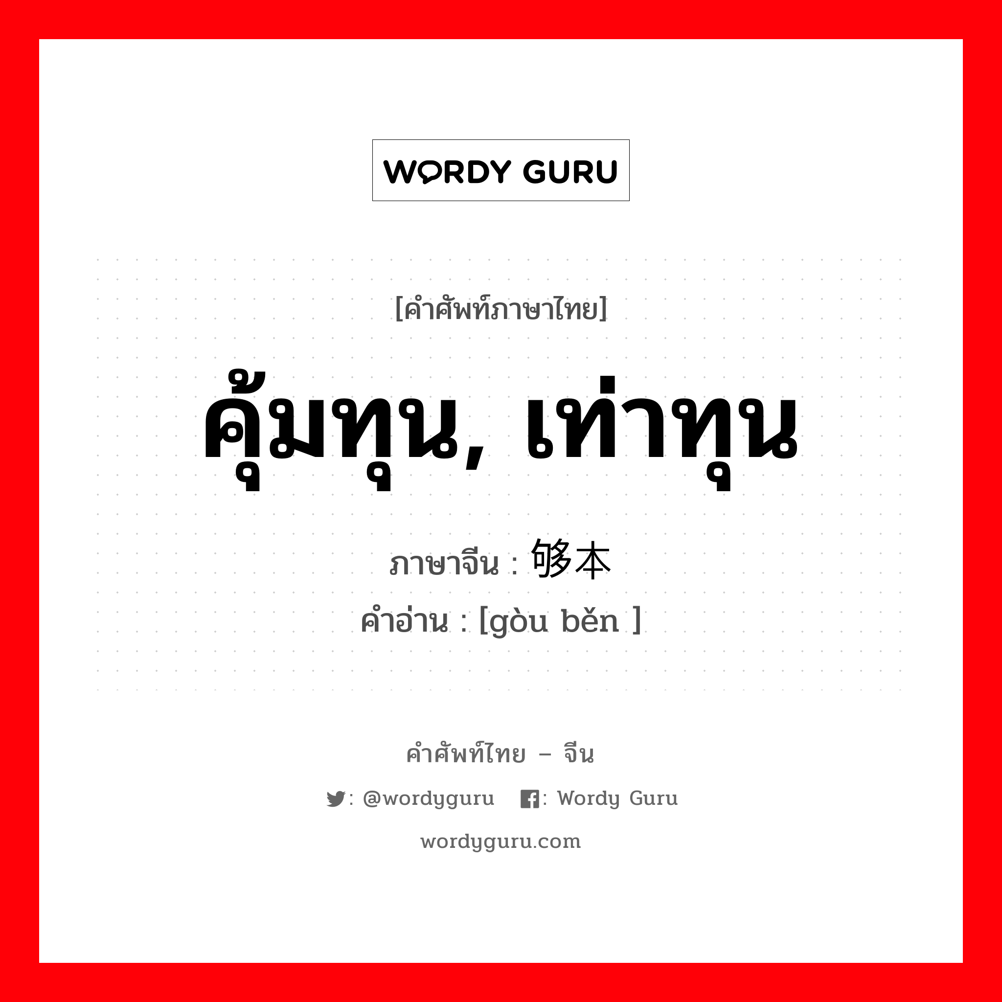 คุ้มทุน, เท่าทุน ภาษาจีนคืออะไร, คำศัพท์ภาษาไทย - จีน คุ้มทุน, เท่าทุน ภาษาจีน 够本 คำอ่าน [gòu běn ]