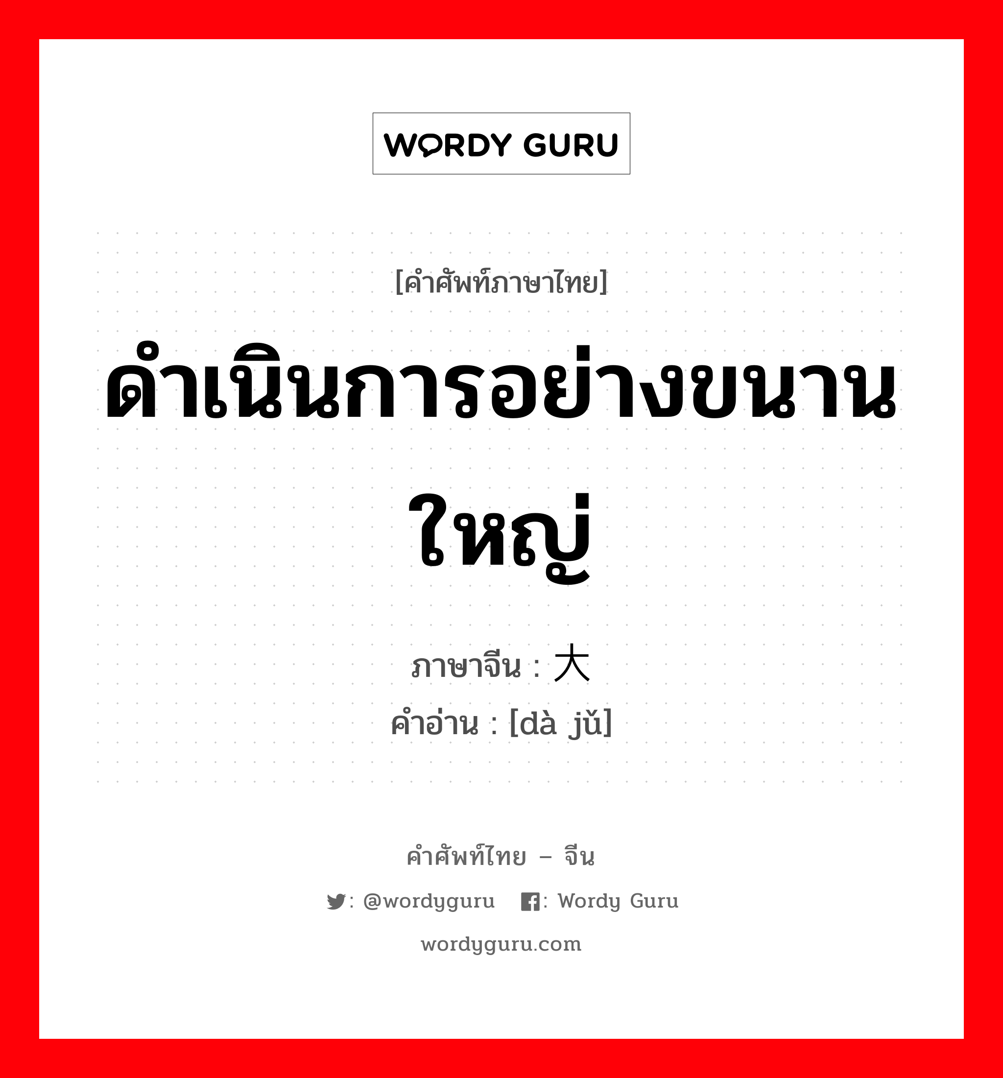 ดำเนินการอย่างขนานใหญ่ ภาษาจีนคืออะไร, คำศัพท์ภาษาไทย - จีน ดำเนินการอย่างขนานใหญ่ ภาษาจีน 大举 คำอ่าน [dà jǔ]