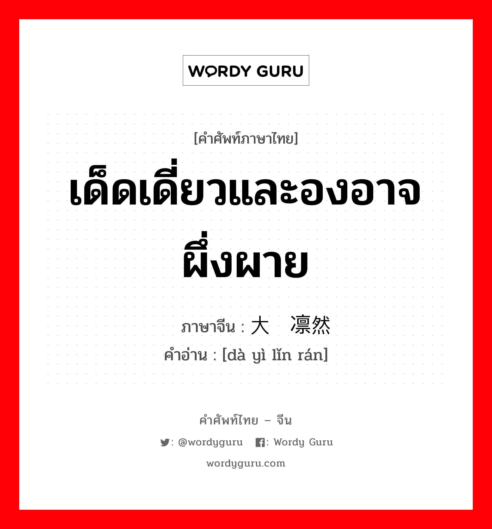 เด็ดเดี่ยวและองอาจผึ่งผาย ภาษาจีนคืออะไร, คำศัพท์ภาษาไทย - จีน เด็ดเดี่ยวและองอาจผึ่งผาย ภาษาจีน 大义凛然 คำอ่าน [dà yì lǐn rán]