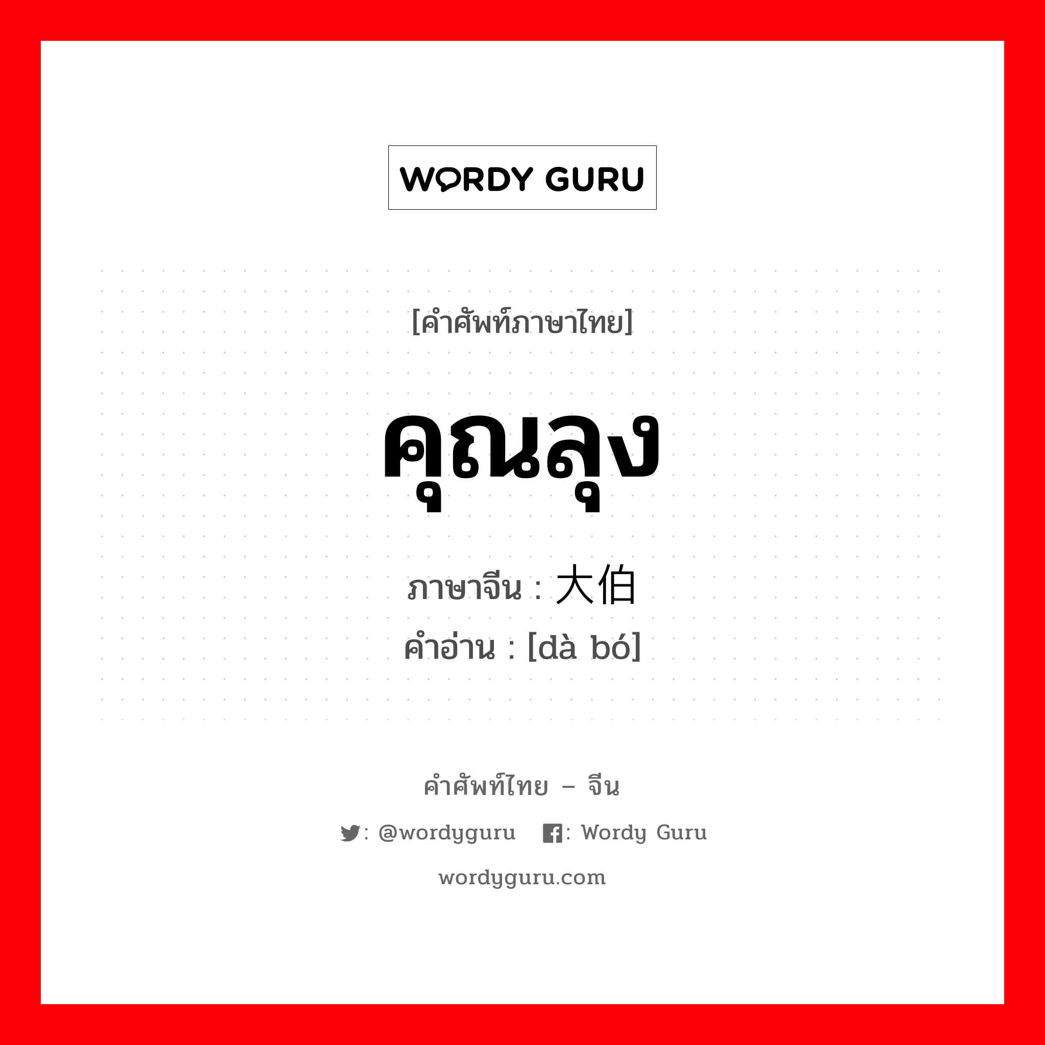 คุณลุง ภาษาจีนคืออะไร, คำศัพท์ภาษาไทย - จีน คุณลุง ภาษาจีน 大伯 คำอ่าน [dà bó]