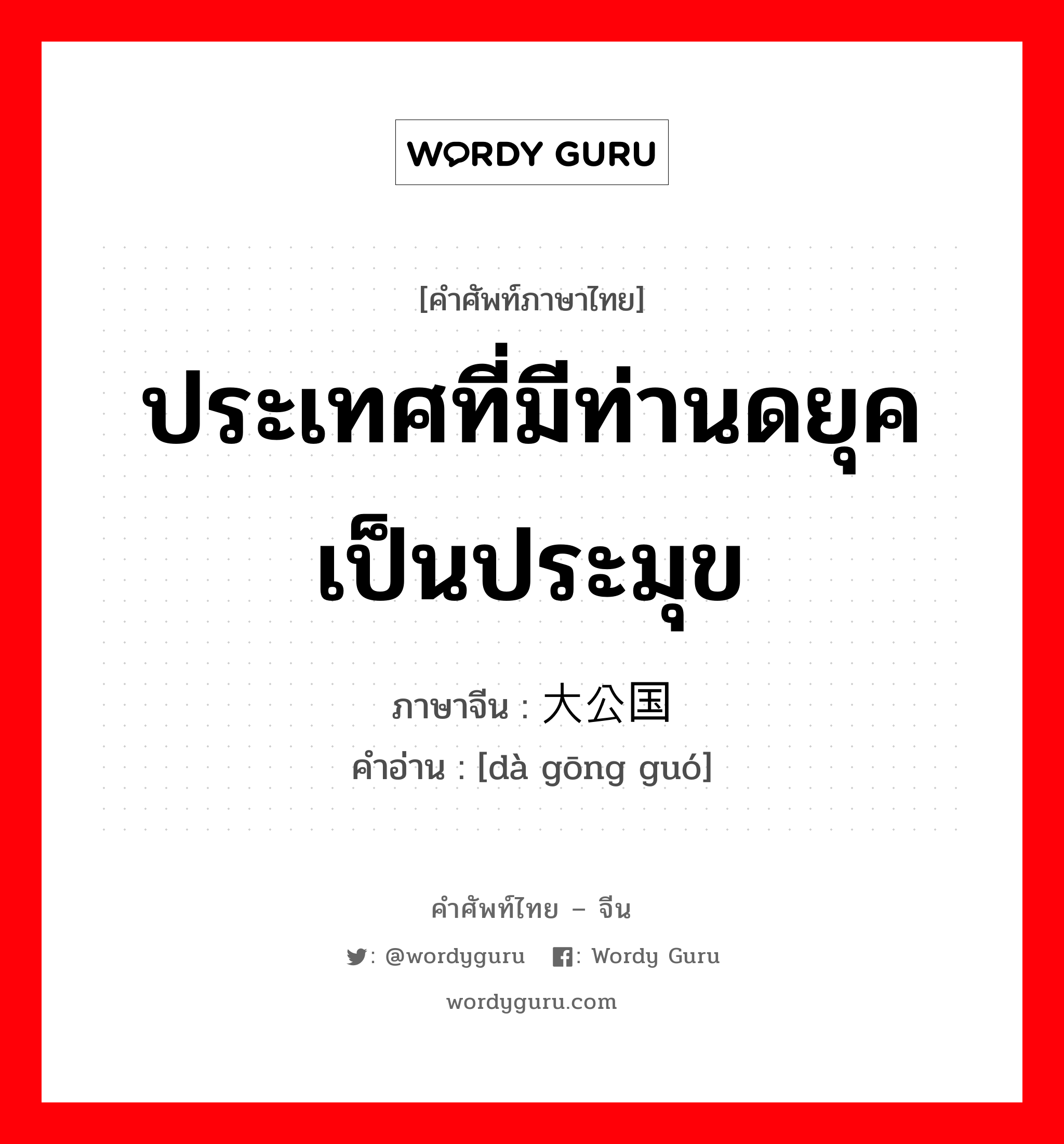 ประเทศที่มีท่านดยุคเป็นประมุข ภาษาจีนคืออะไร, คำศัพท์ภาษาไทย - จีน ประเทศที่มีท่านดยุคเป็นประมุข ภาษาจีน 大公国 คำอ่าน [dà gōng guó]