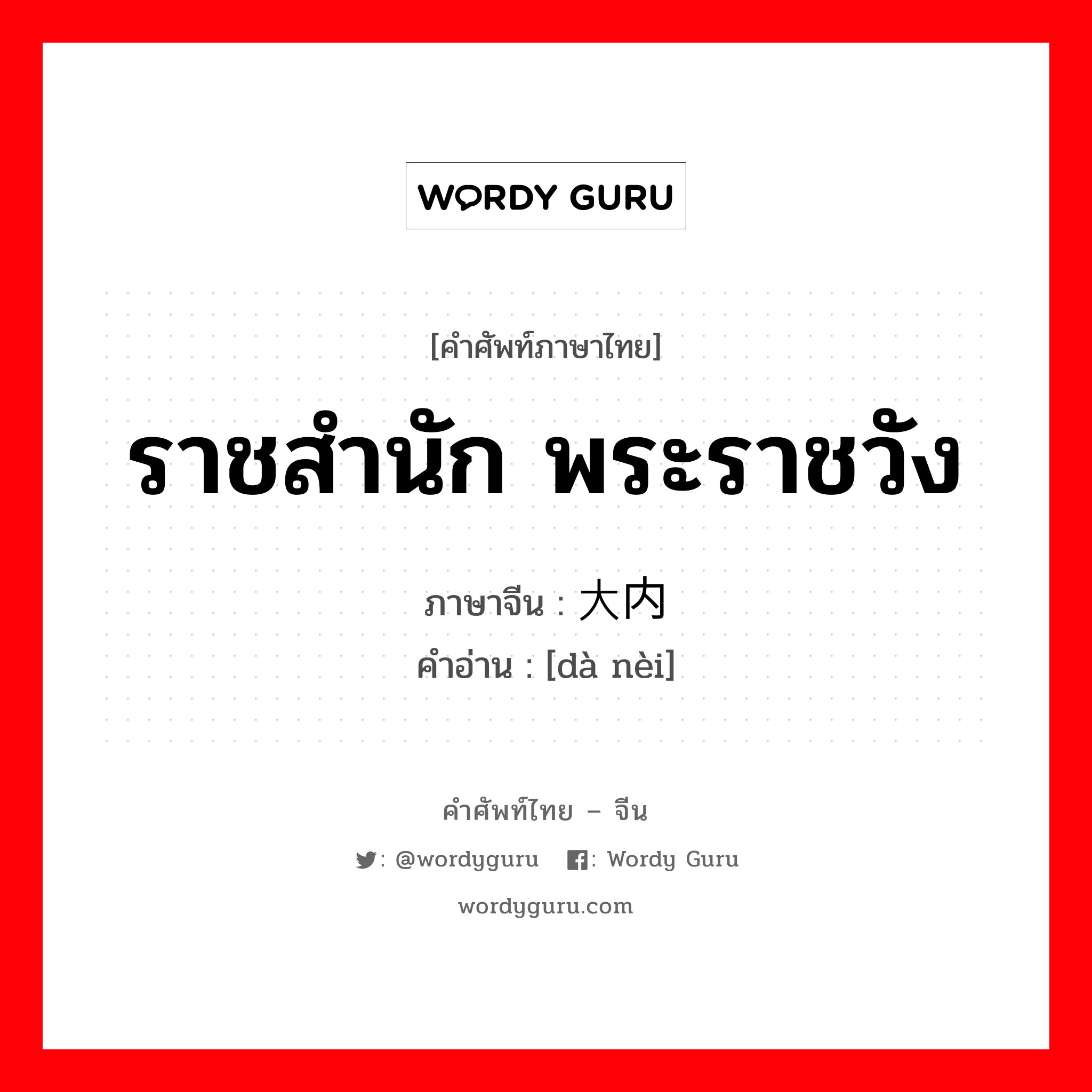 ราชสำนัก พระราชวัง ภาษาจีนคืออะไร, คำศัพท์ภาษาไทย - จีน ราชสำนัก พระราชวัง ภาษาจีน 大内 คำอ่าน [dà nèi]