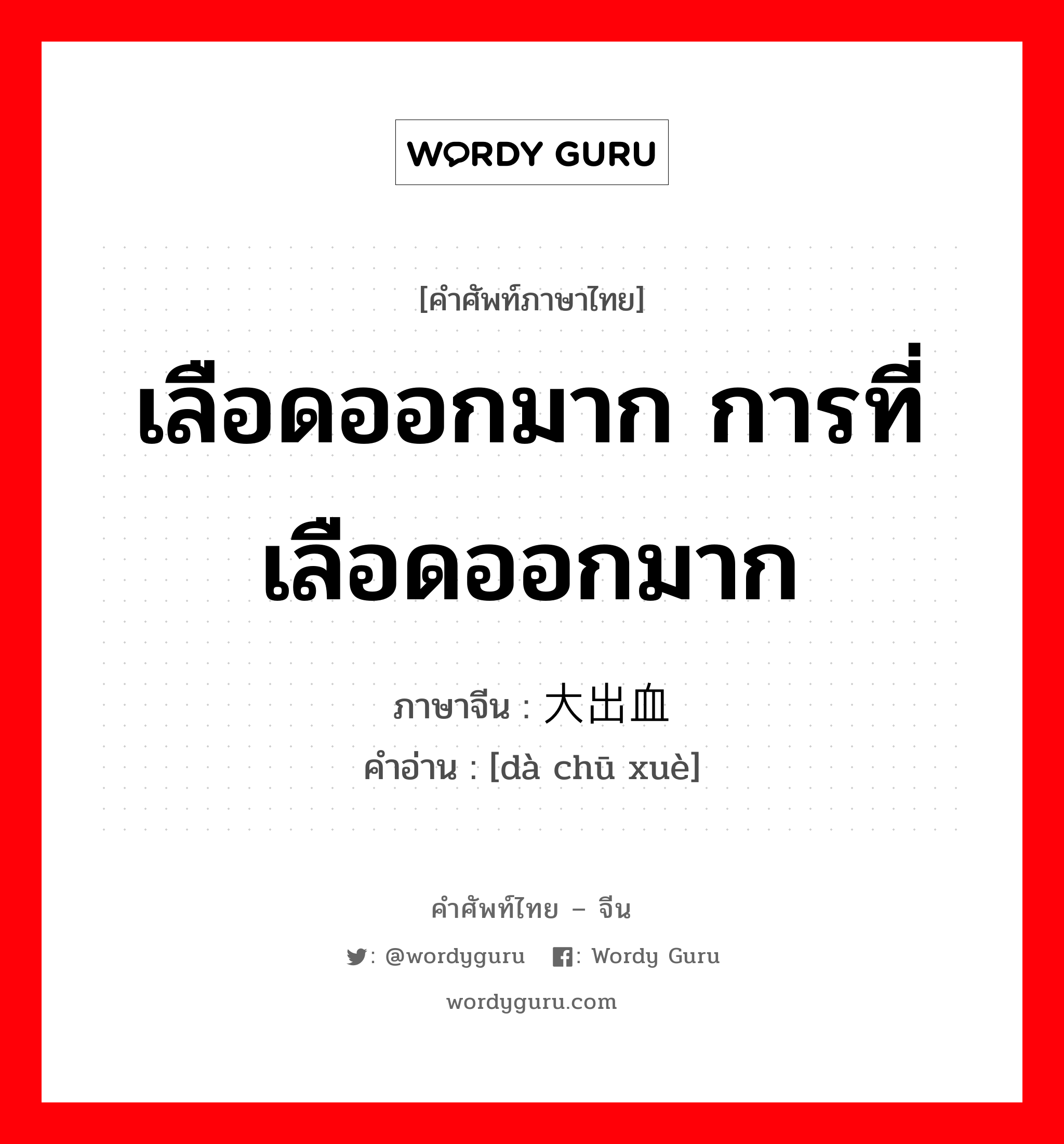 เลือดออกมาก การที่เลือดออกมาก ภาษาจีนคืออะไร, คำศัพท์ภาษาไทย - จีน เลือดออกมาก การที่เลือดออกมาก ภาษาจีน 大出血 คำอ่าน [dà chū xuè]