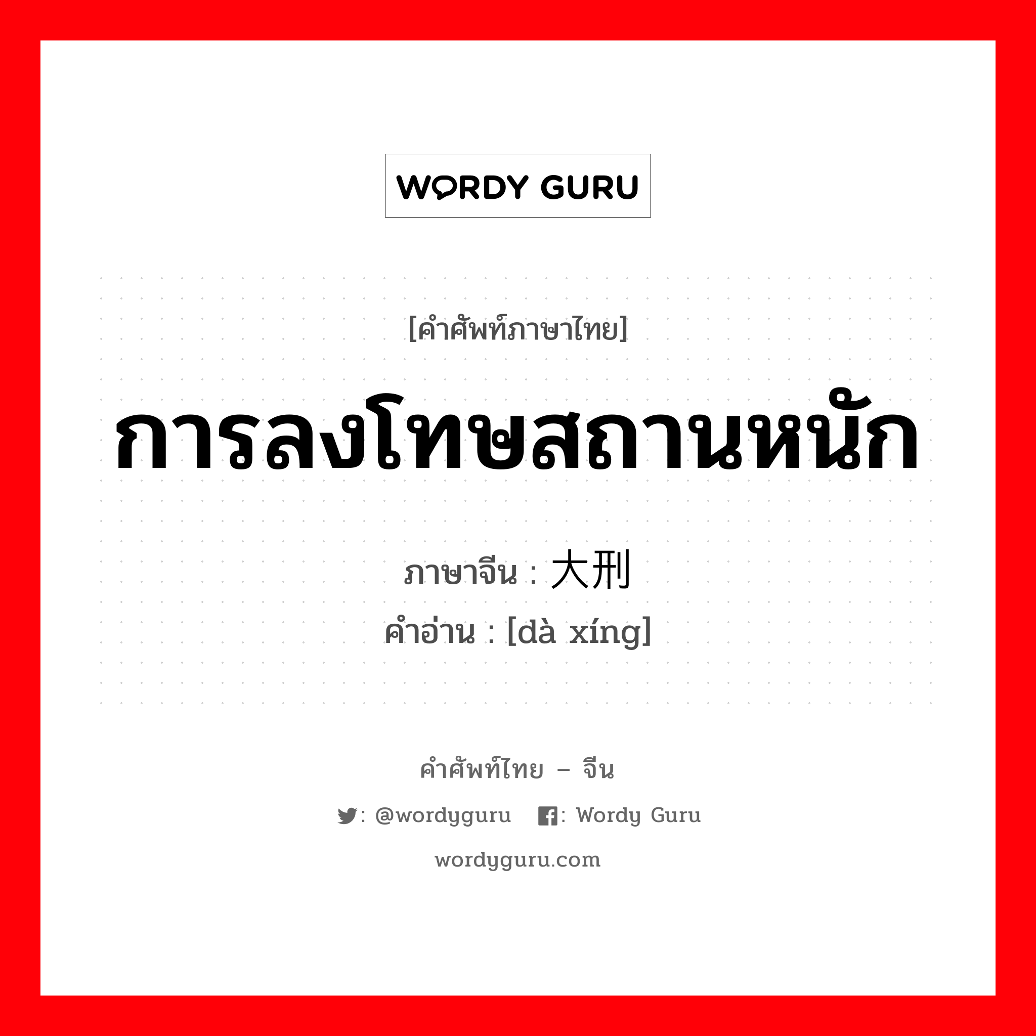 การลงโทษสถานหนัก ภาษาจีนคืออะไร, คำศัพท์ภาษาไทย - จีน การลงโทษสถานหนัก ภาษาจีน 大刑 คำอ่าน [dà xíng]