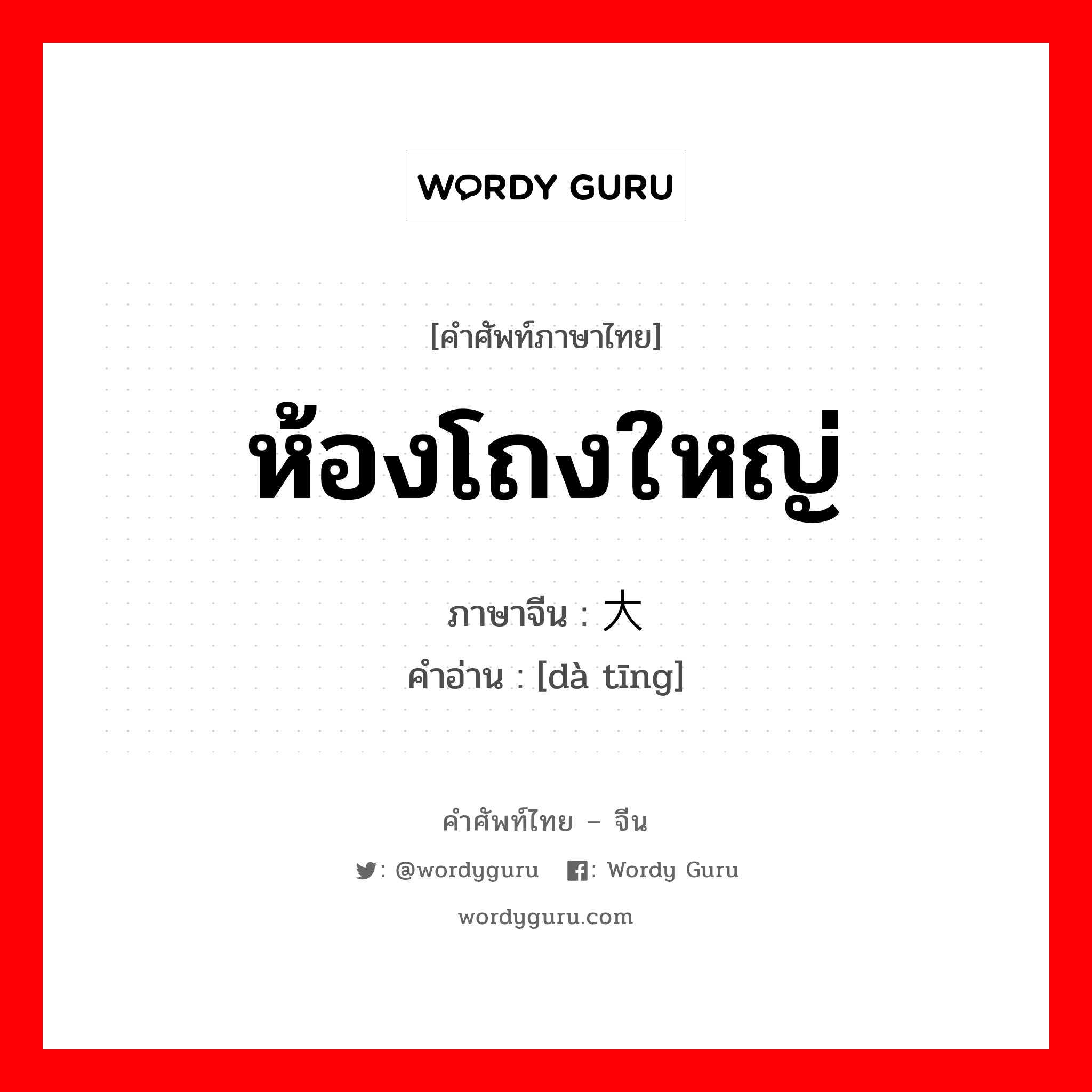 ห้องโถงใหญ่ ภาษาจีนคืออะไร, คำศัพท์ภาษาไทย - จีน ห้องโถงใหญ่ ภาษาจีน 大厅 คำอ่าน [dà tīng]